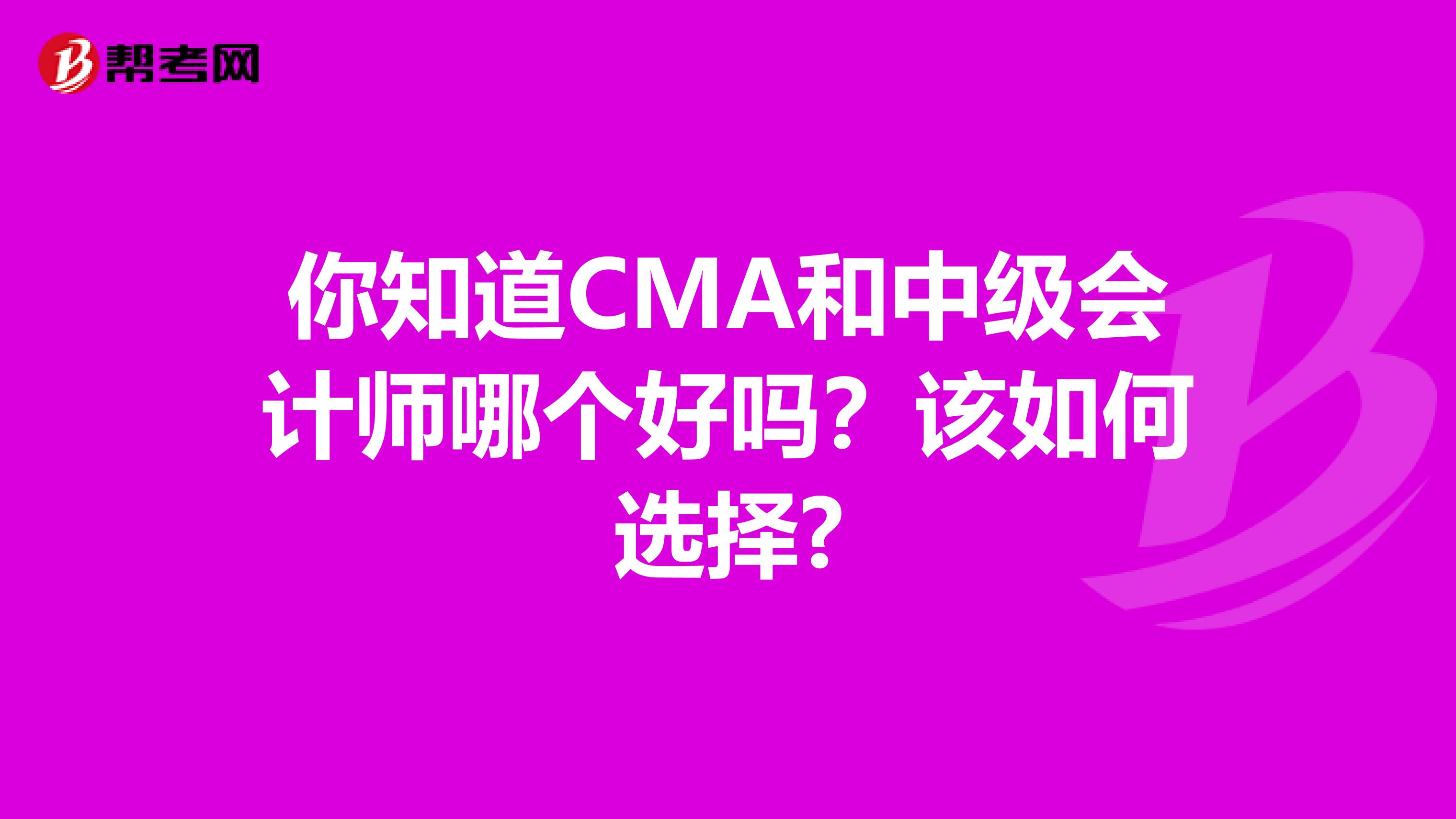 你知道CMA和中级会计师哪个好吗？该如何选择?