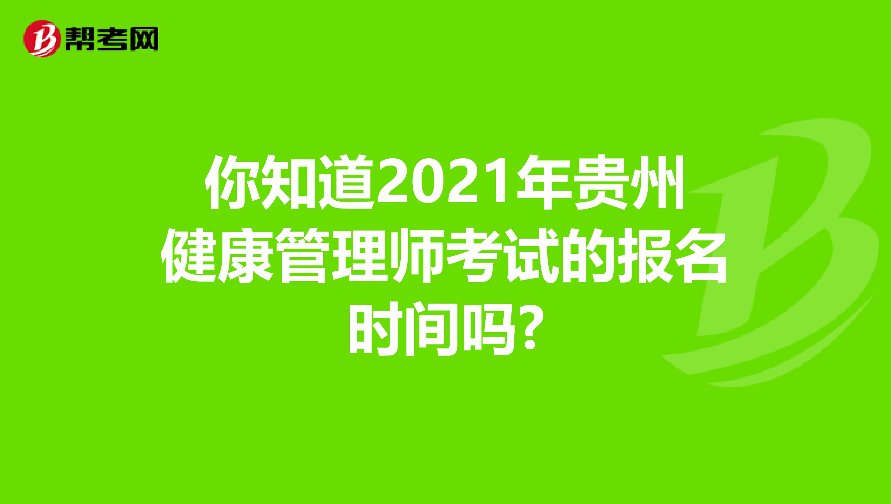你知道2021年贵州健康管理师考试的报名时间吗?