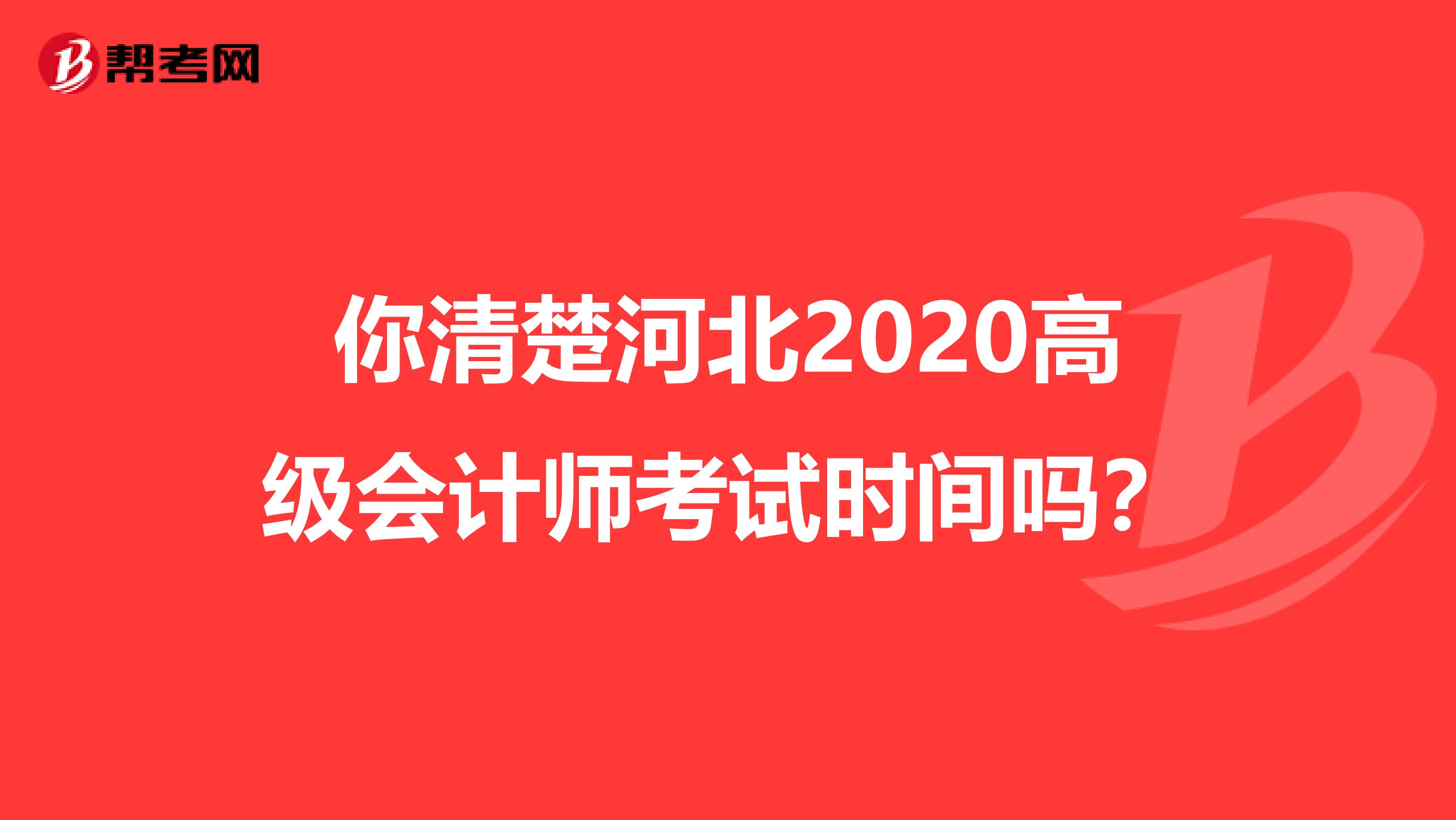 你清楚河北2020高级会计师考试时间吗？