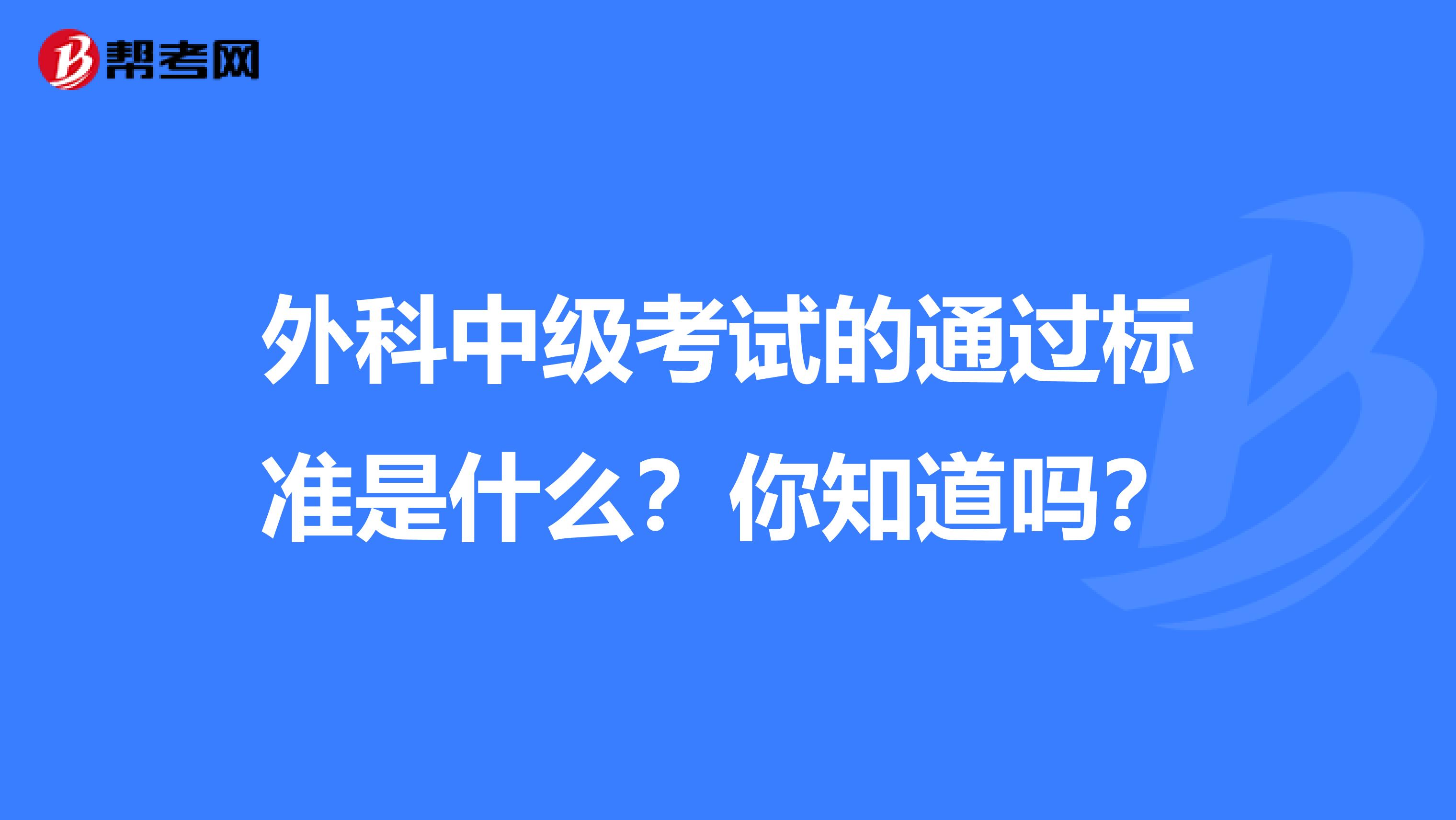 外科中级考试的通过标准是什么？你知道吗？