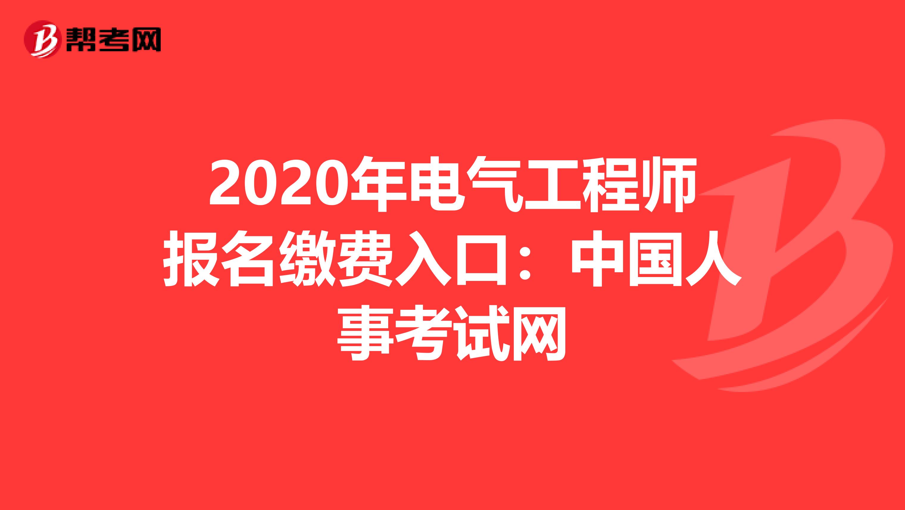 2020年电气工程师报名缴费入口：中国人事考试网