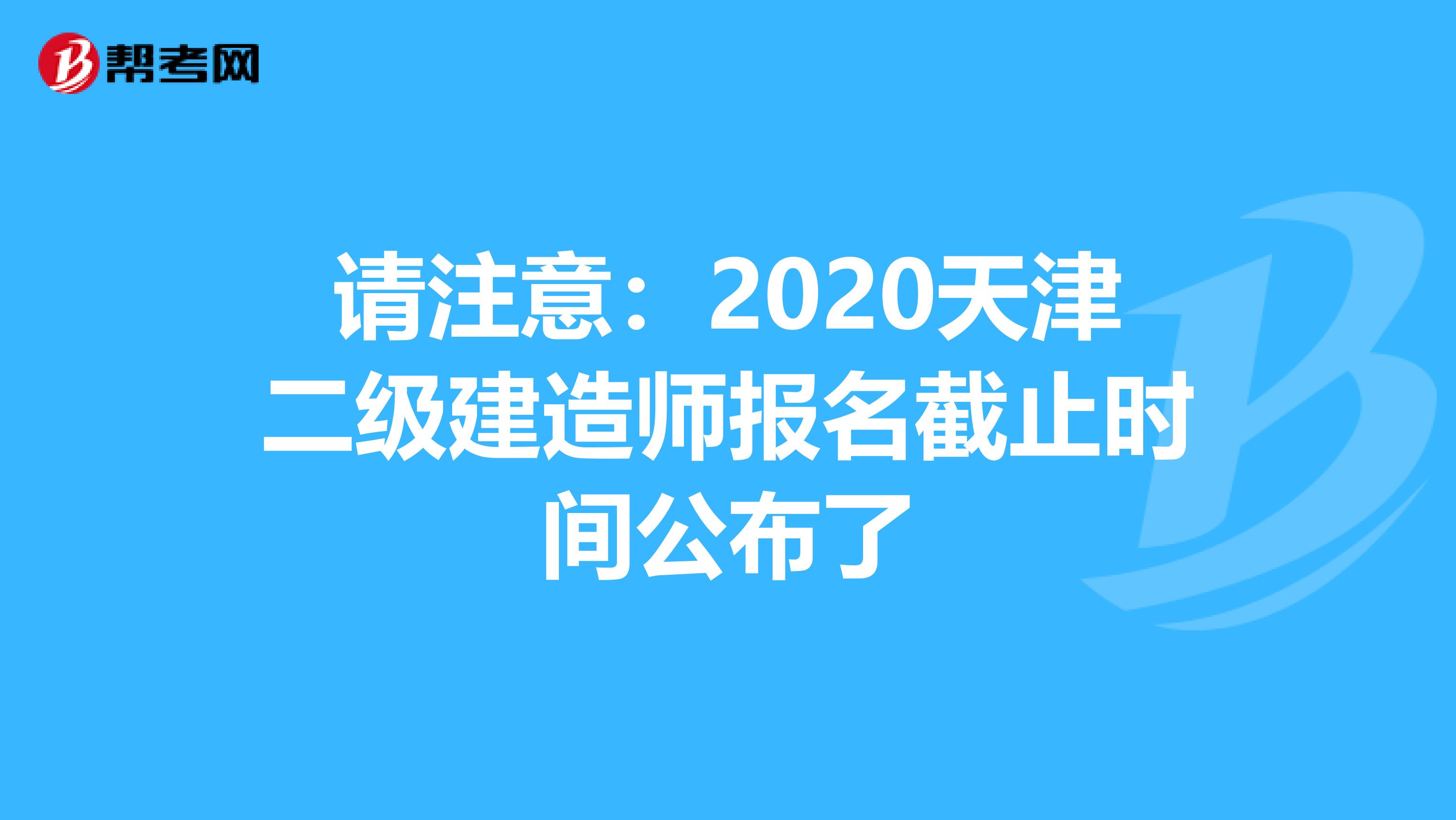 请注意：2020天津二级建造师报名截止时间公布了