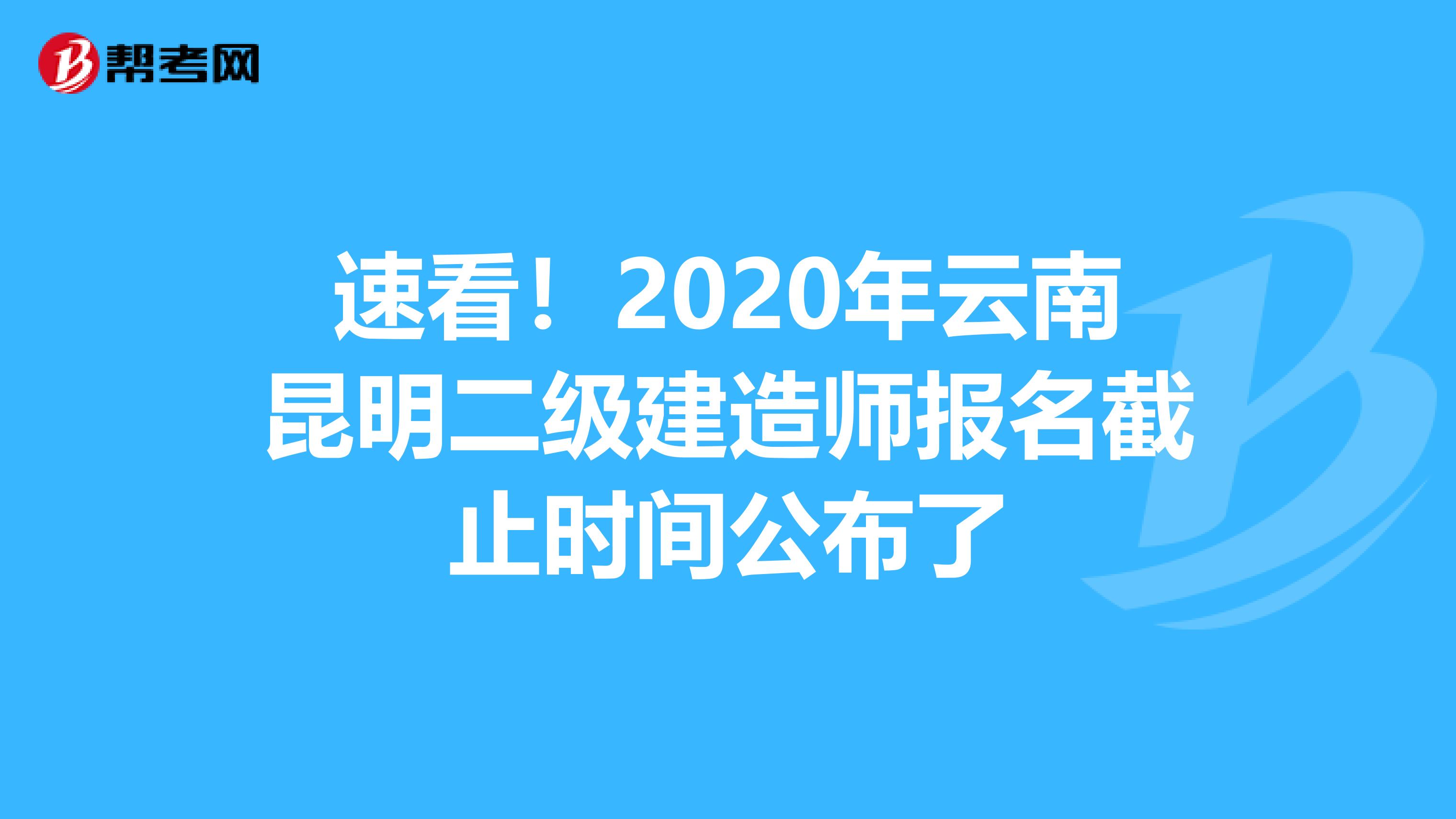 速看！2020年云南昆明二级建造师报名截止时间公布了