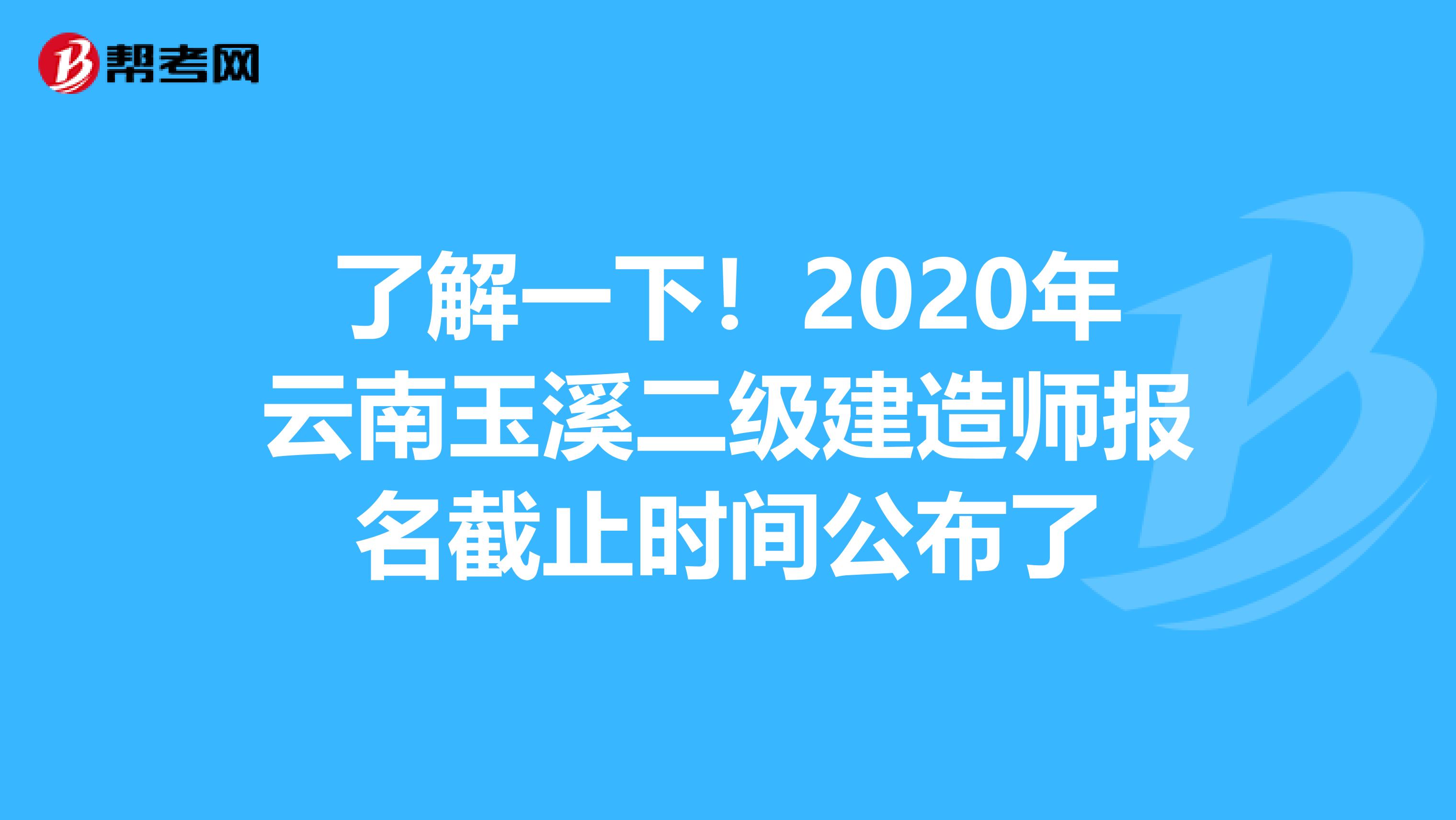 了解一下！2020年云南玉溪二级建造师报名截止时间公布了