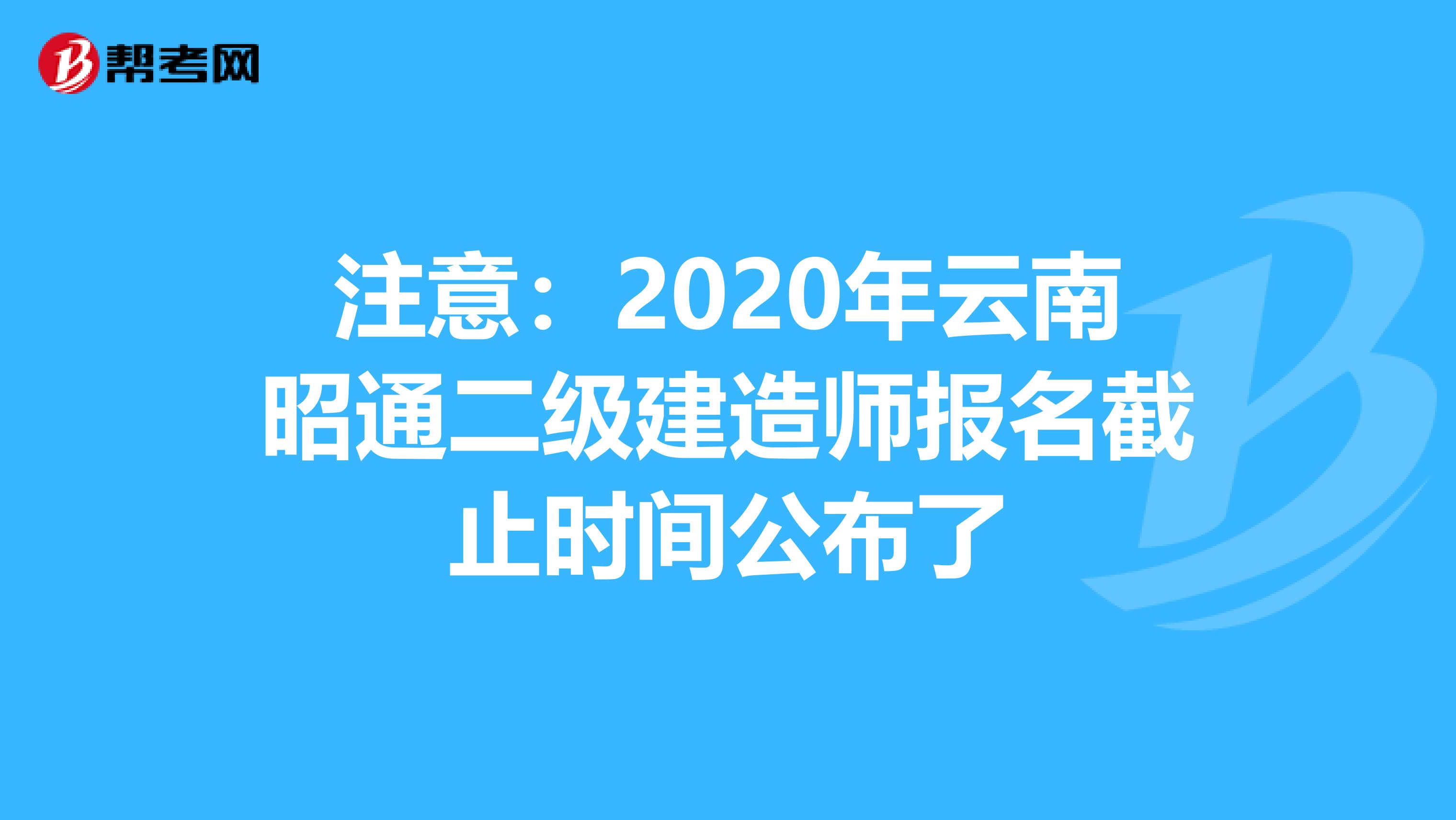 注意：2020年云南昭通二级建造师报名截止时间公布了