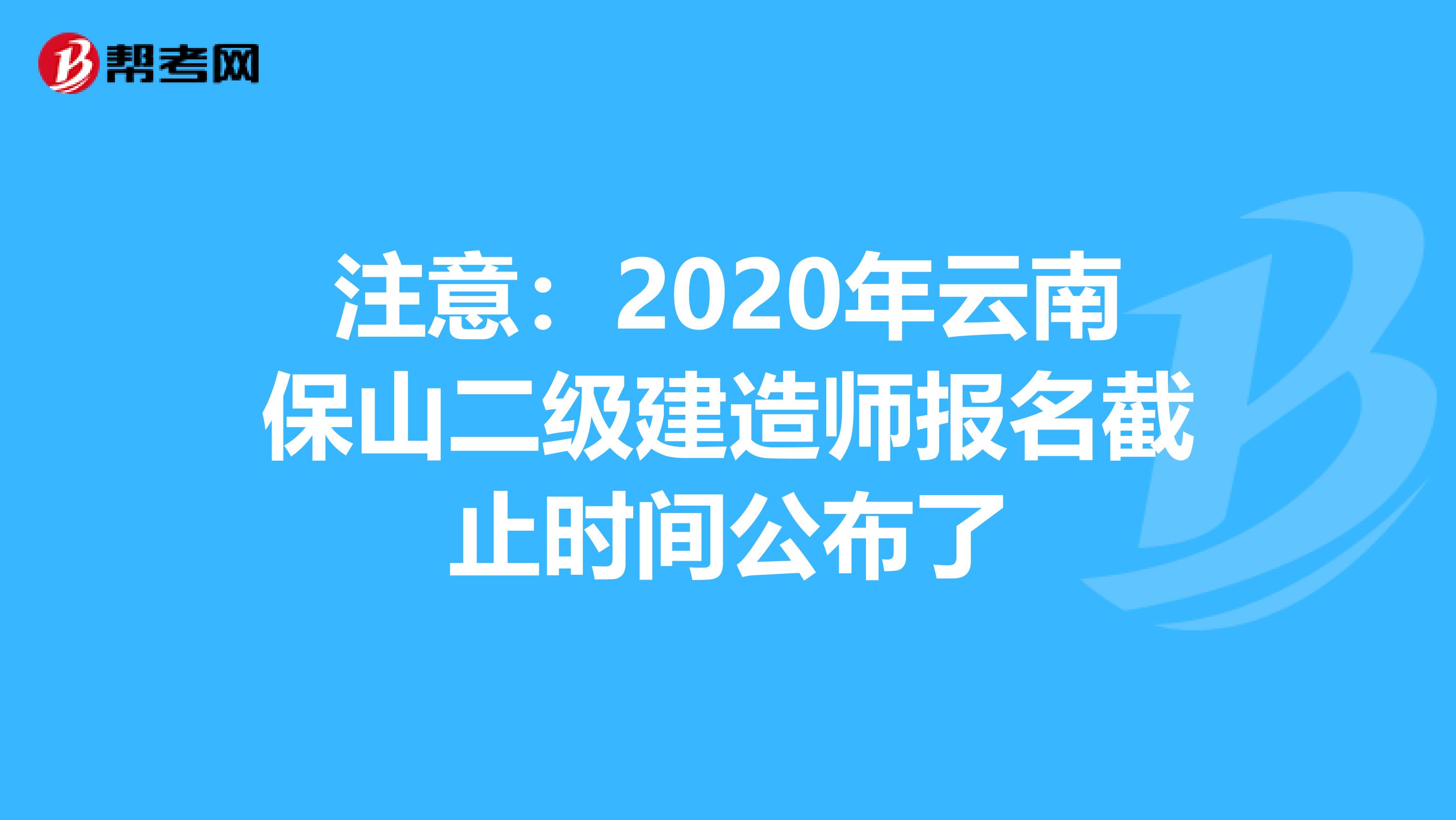 注意：2020年云南保山二级建造师报名截止时间公布了