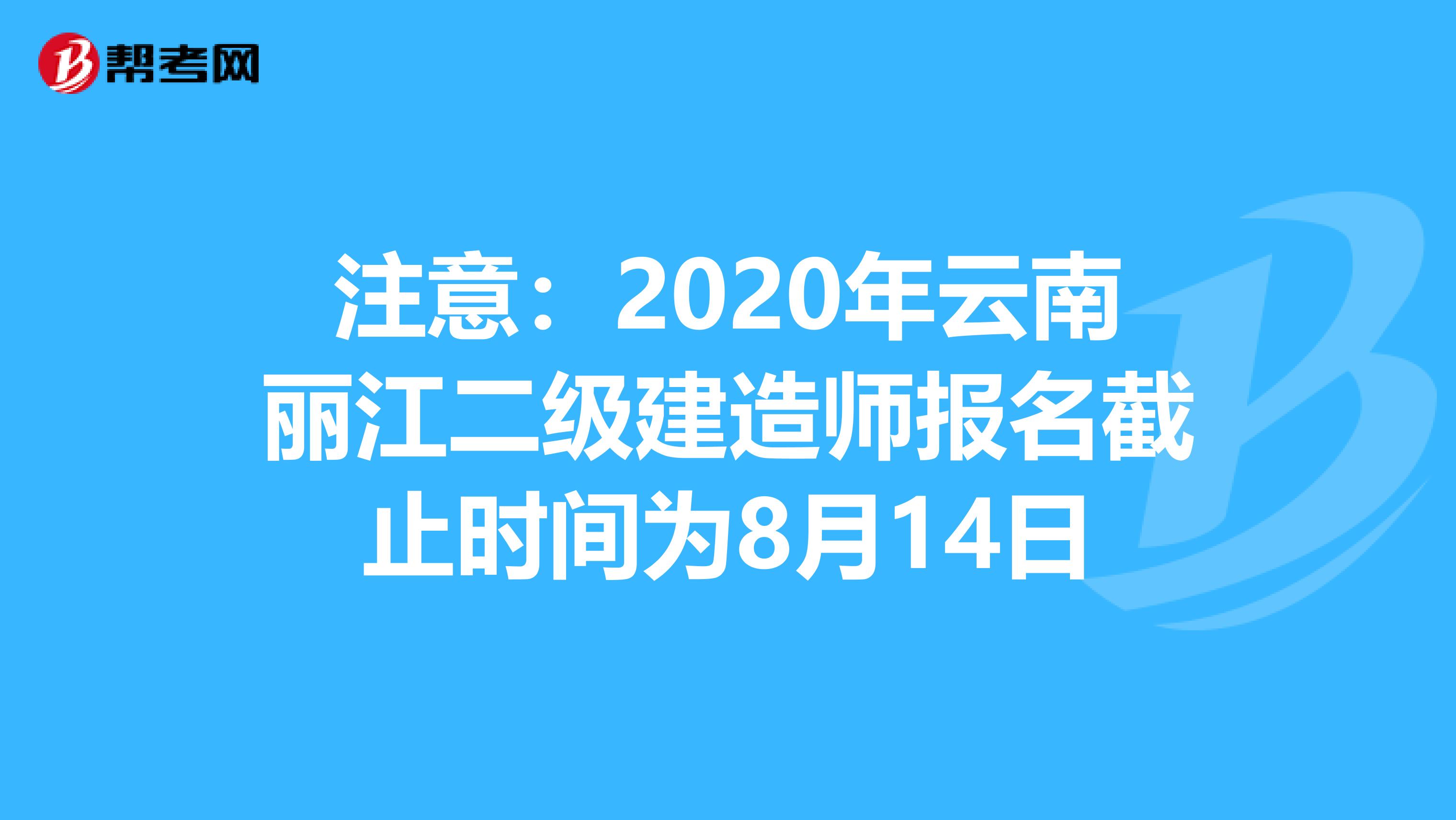 注意：2020年云南丽江二级建造师报名截止时间为8月14日