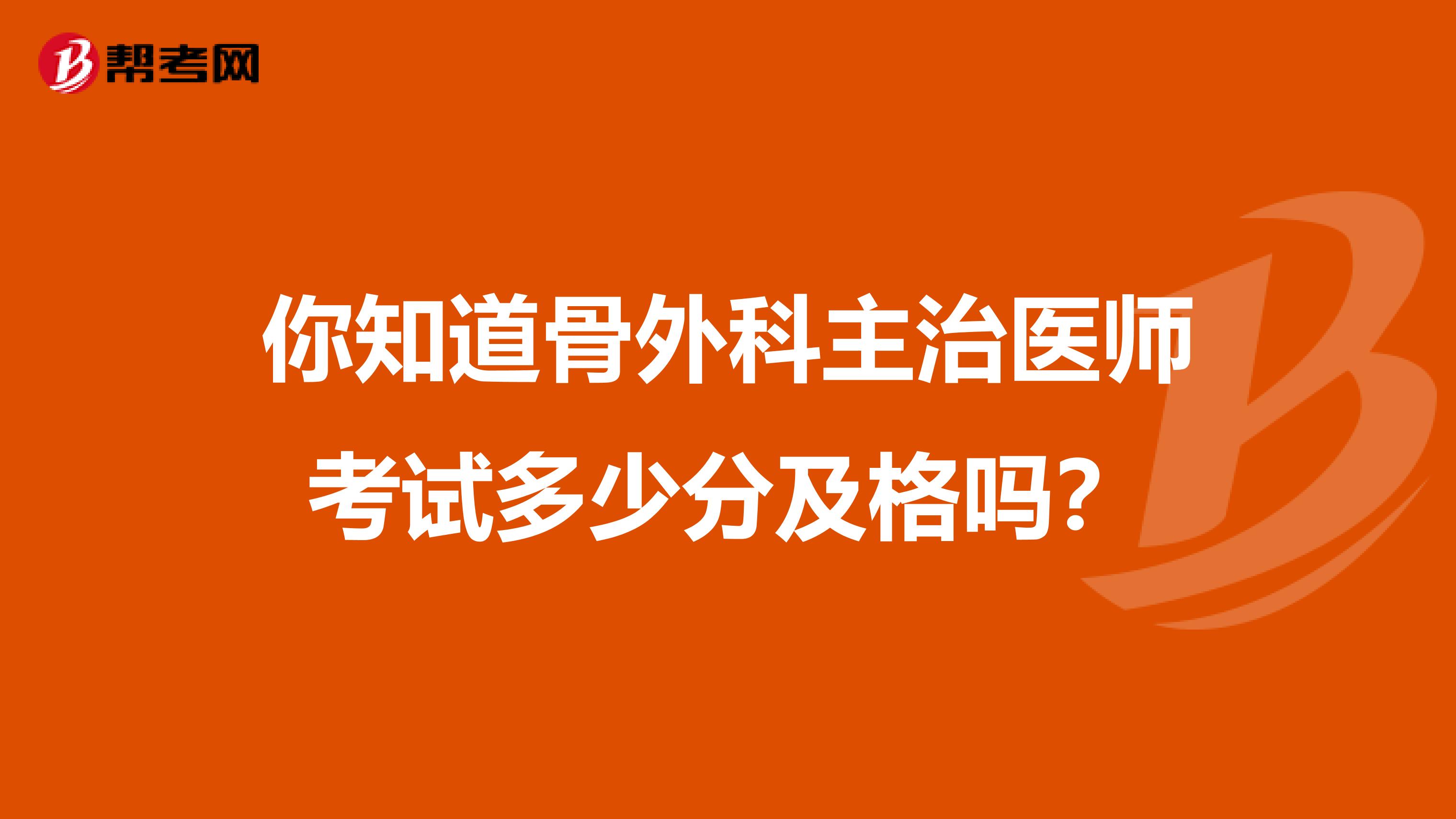 你知道骨外科主治医师考试多少分及格吗？