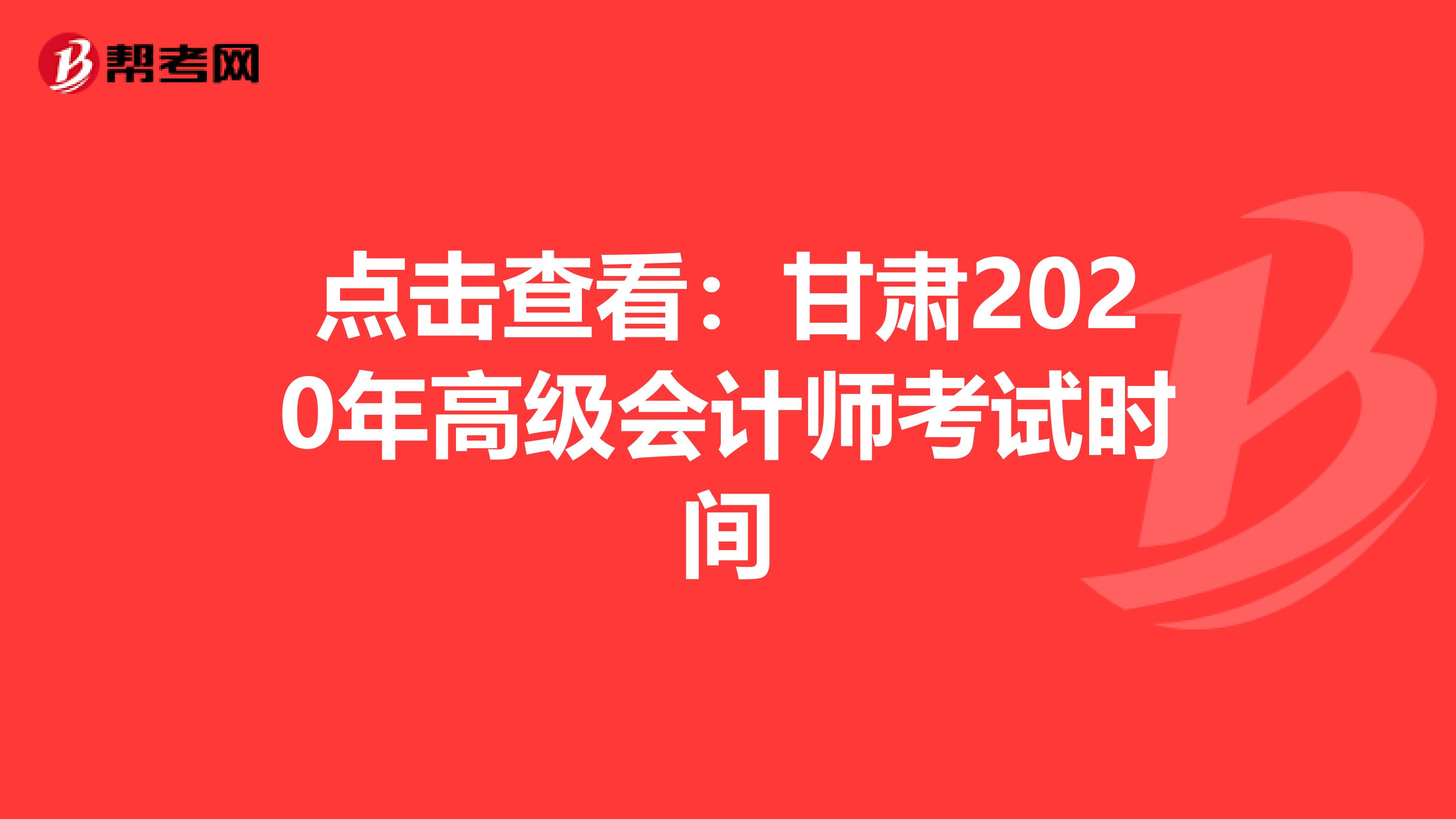 点击查看：甘肃2020年高级会计师考试时间