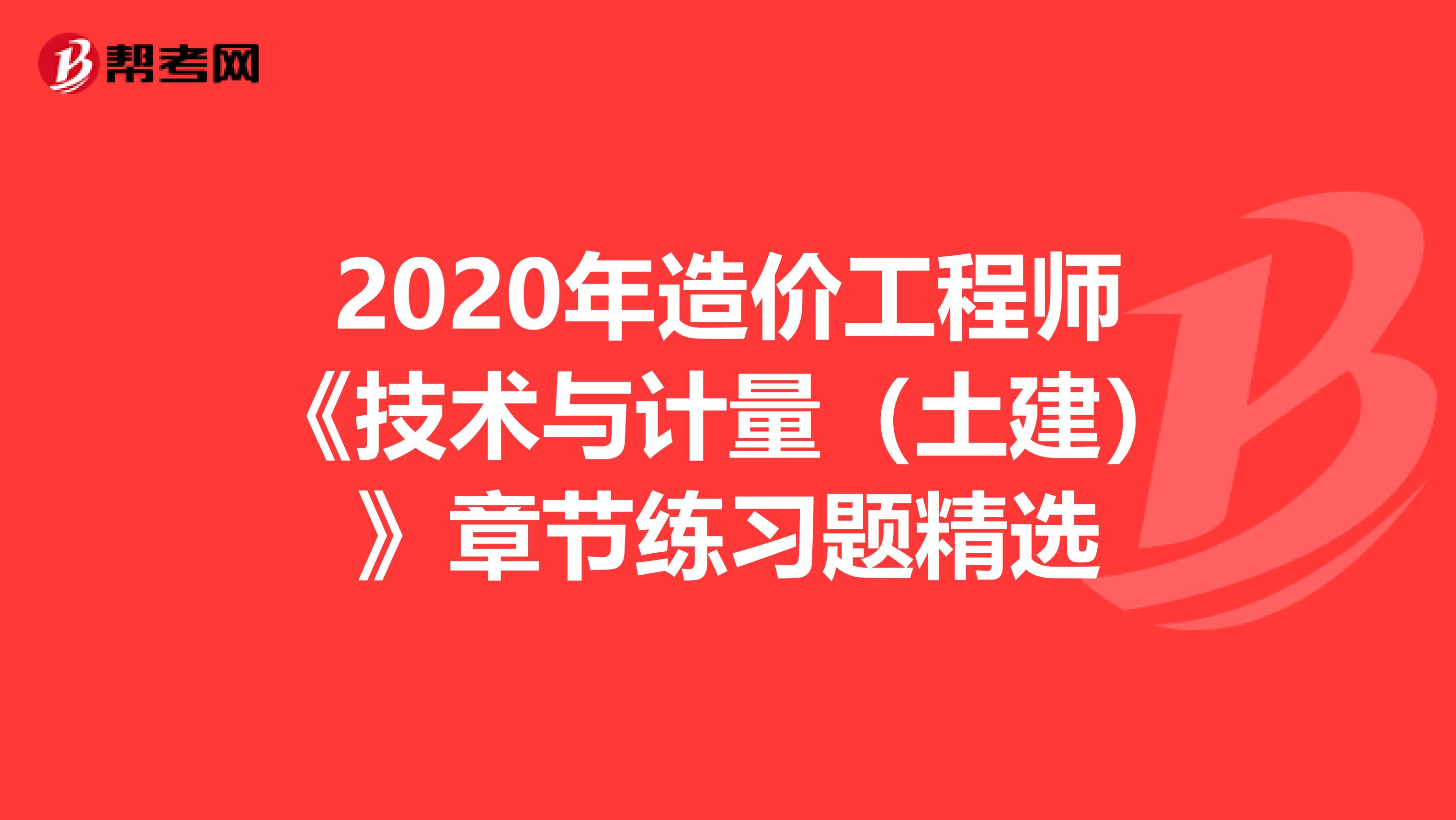 2020年造价工程师《技术与计量（土建）》章节练习题精选