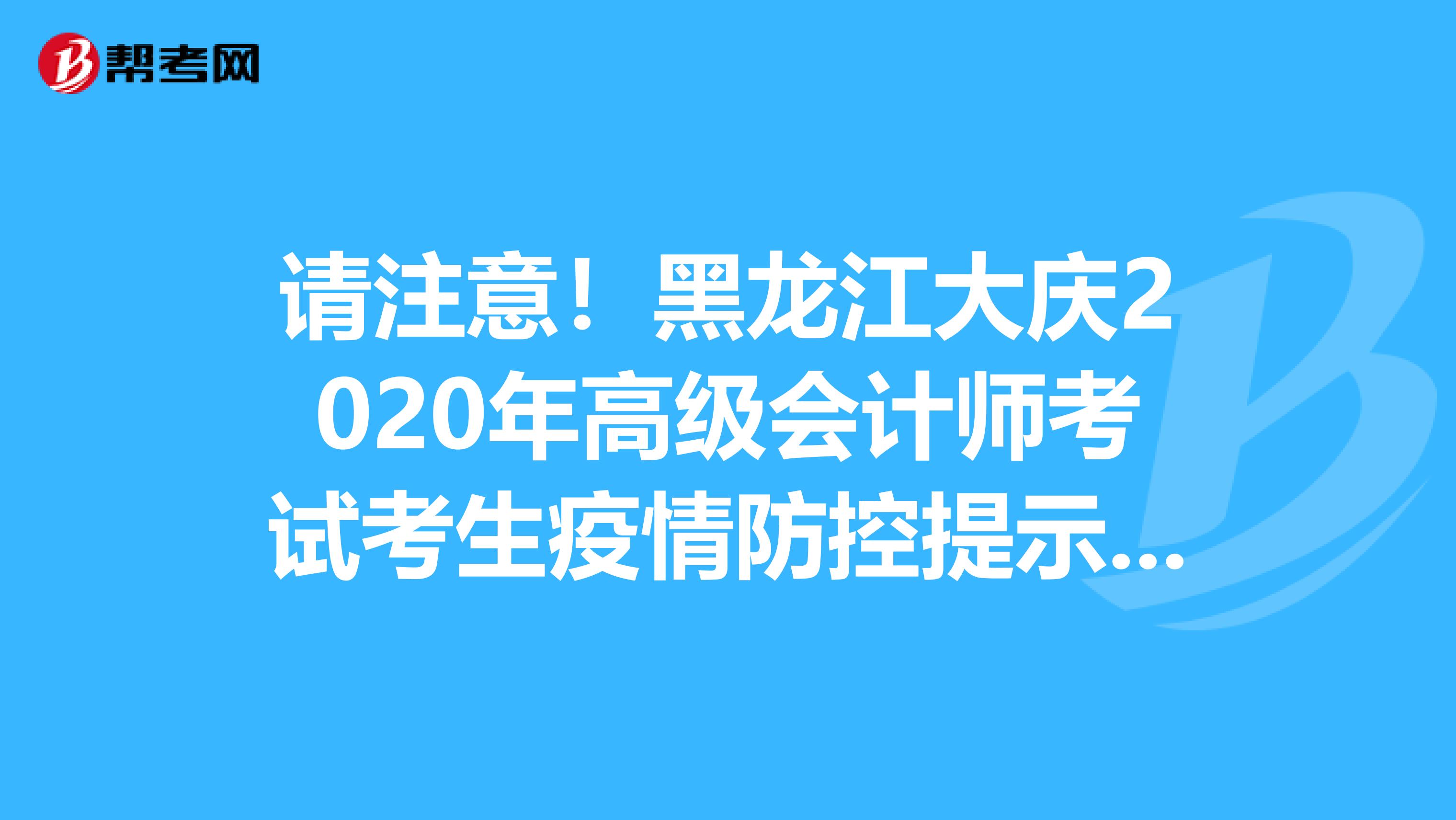 请注意！黑龙江大庆2020年高级会计师考试考生疫情防控提示公告发布了