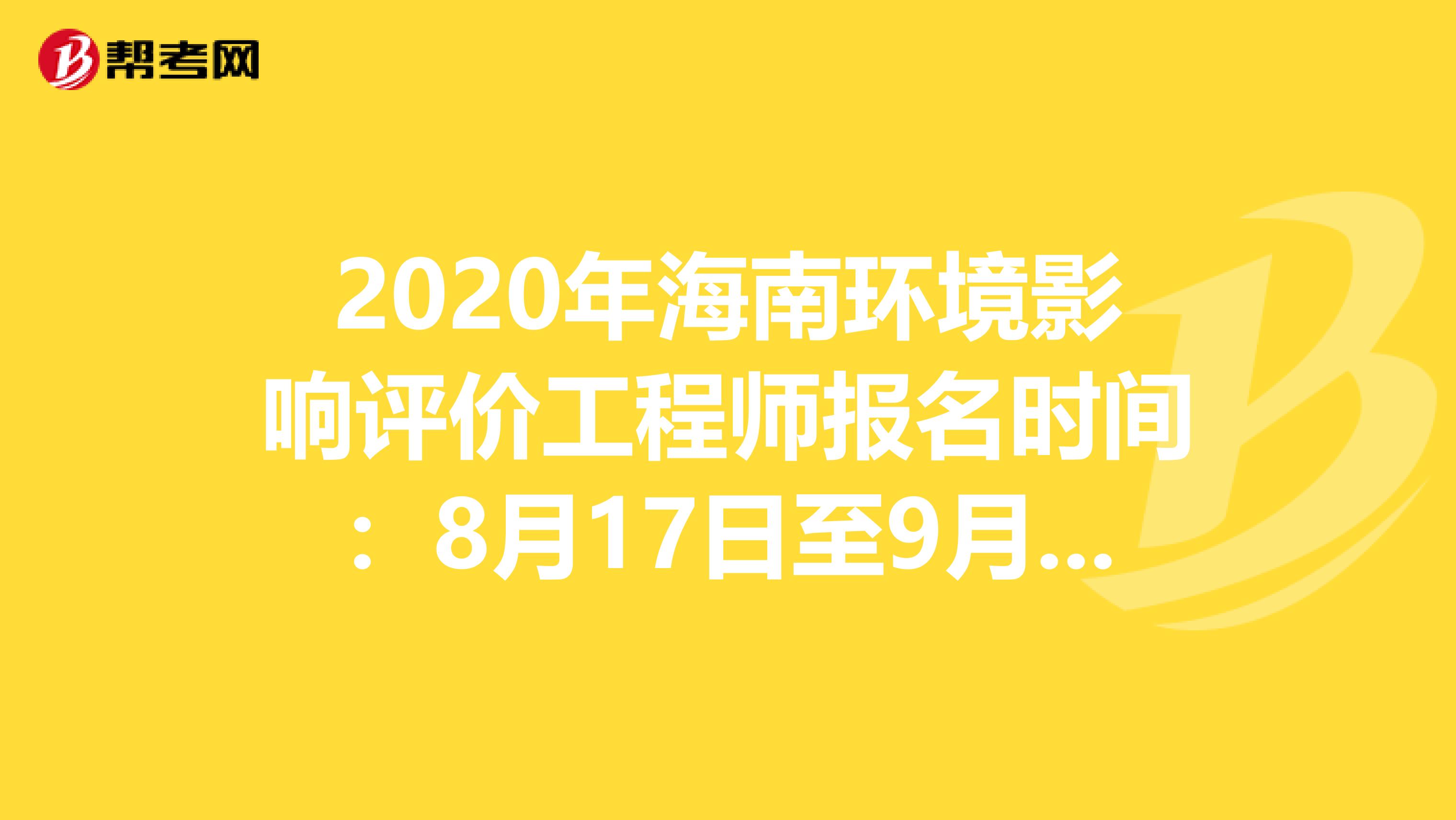 2020年海南环境影响评价工程师报名时间：8月17日至9月4日