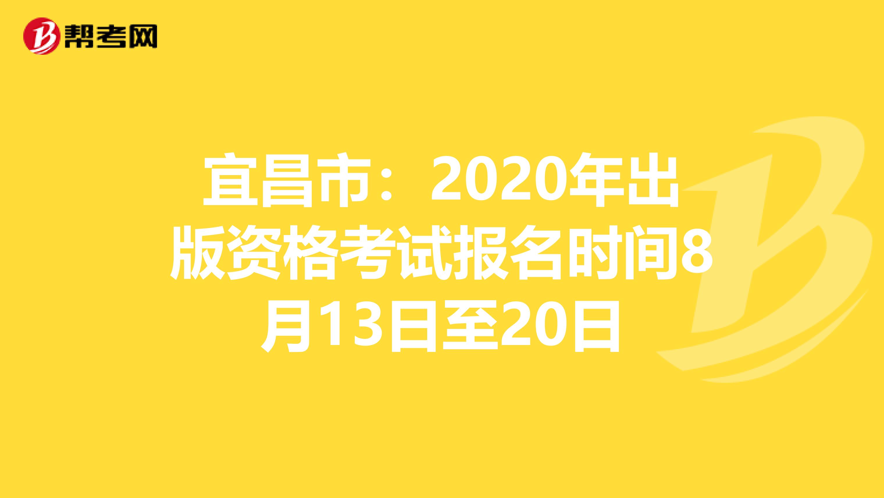 宜昌市：2020年出版资格考试报名时间8月13日至20日