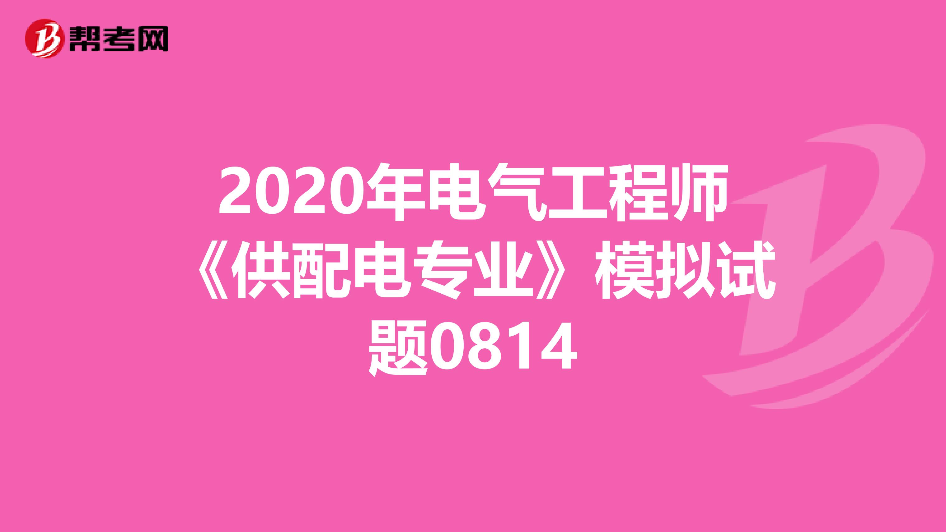 2020年电气工程师《供配电专业》模拟试题0814