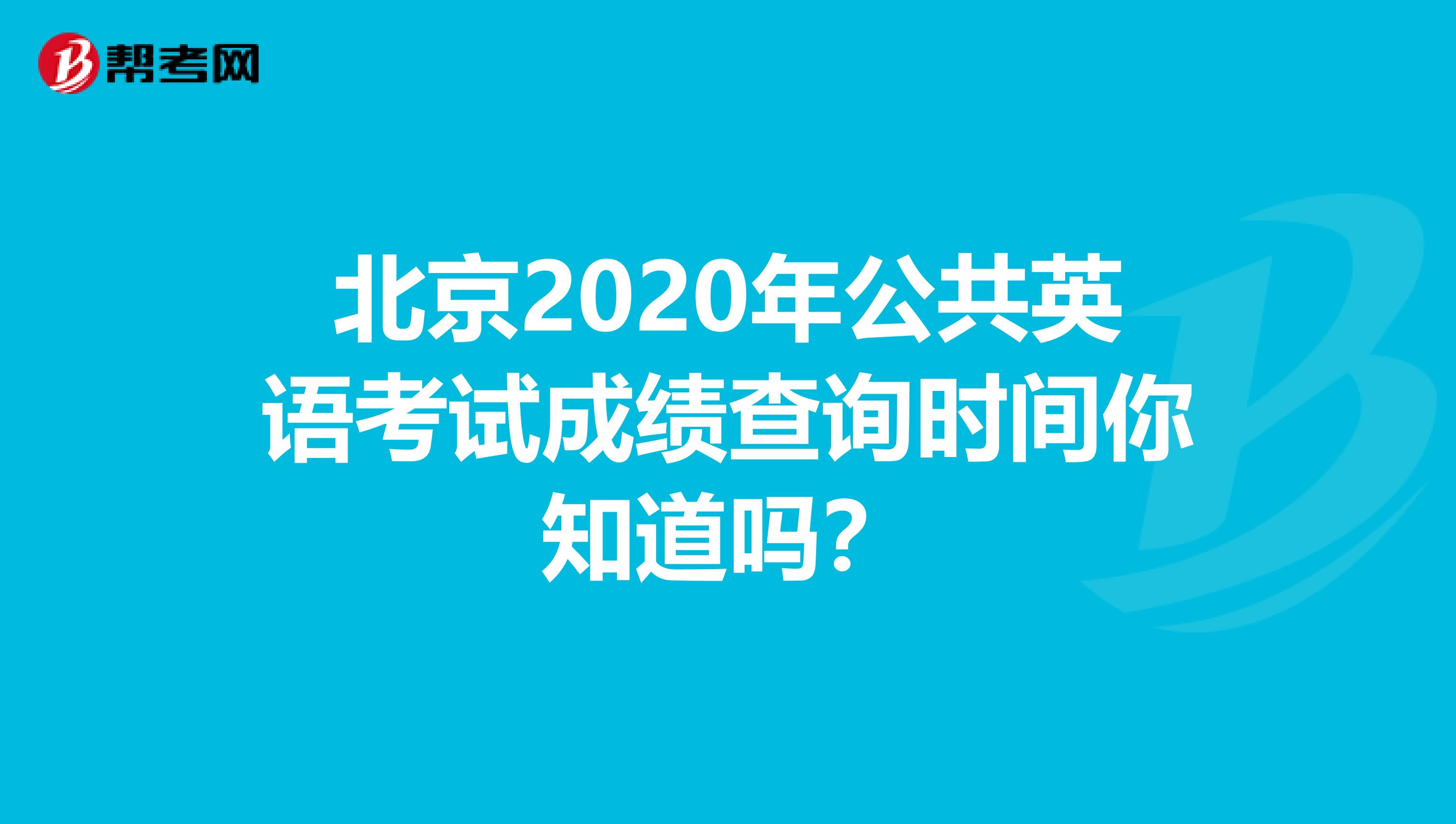 北京2020年公共英语考试成绩查询时间你知道吗？