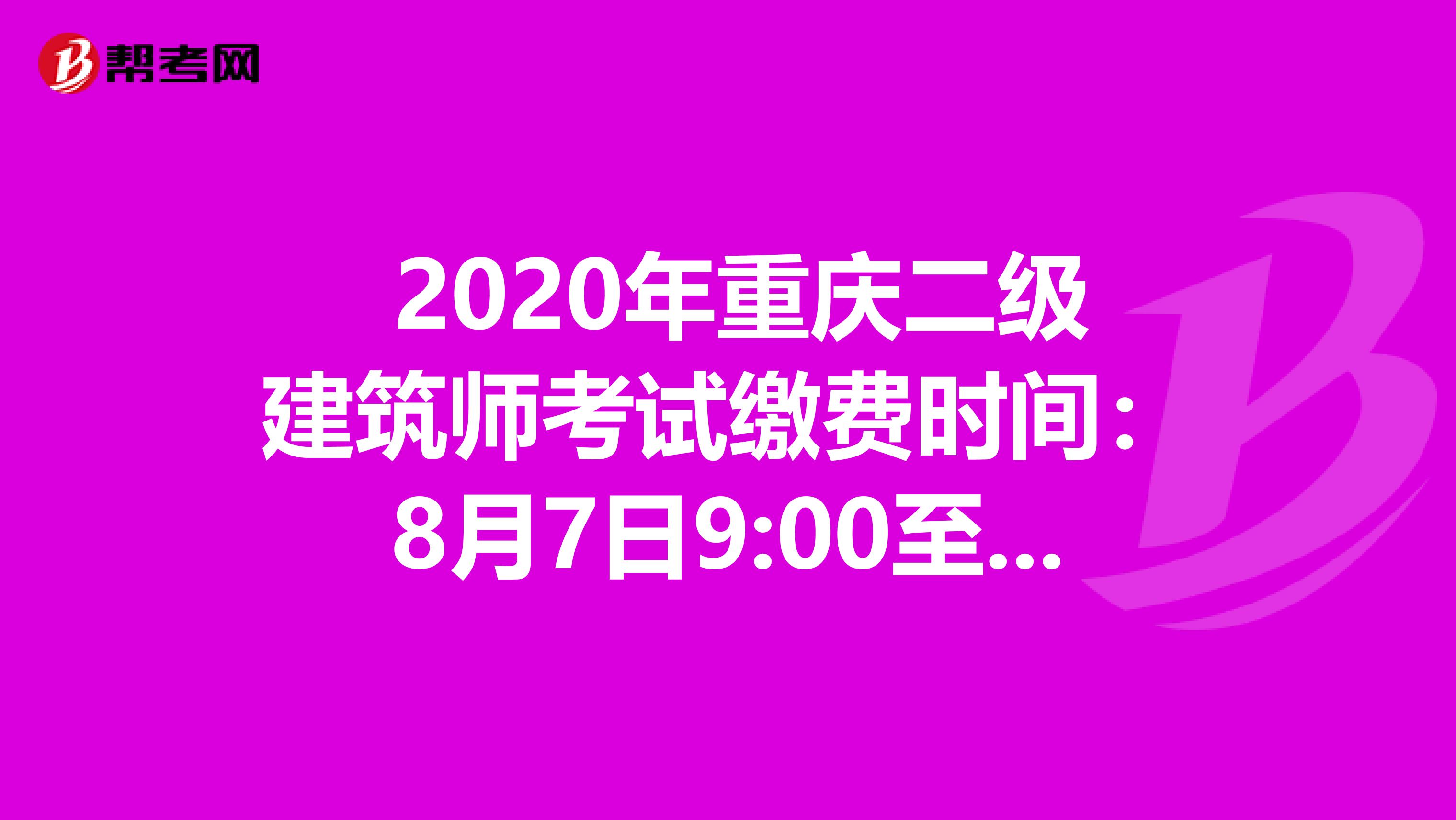  2020年重庆二级建筑师考试缴费时间：8月7日9:00至8月19日17:00