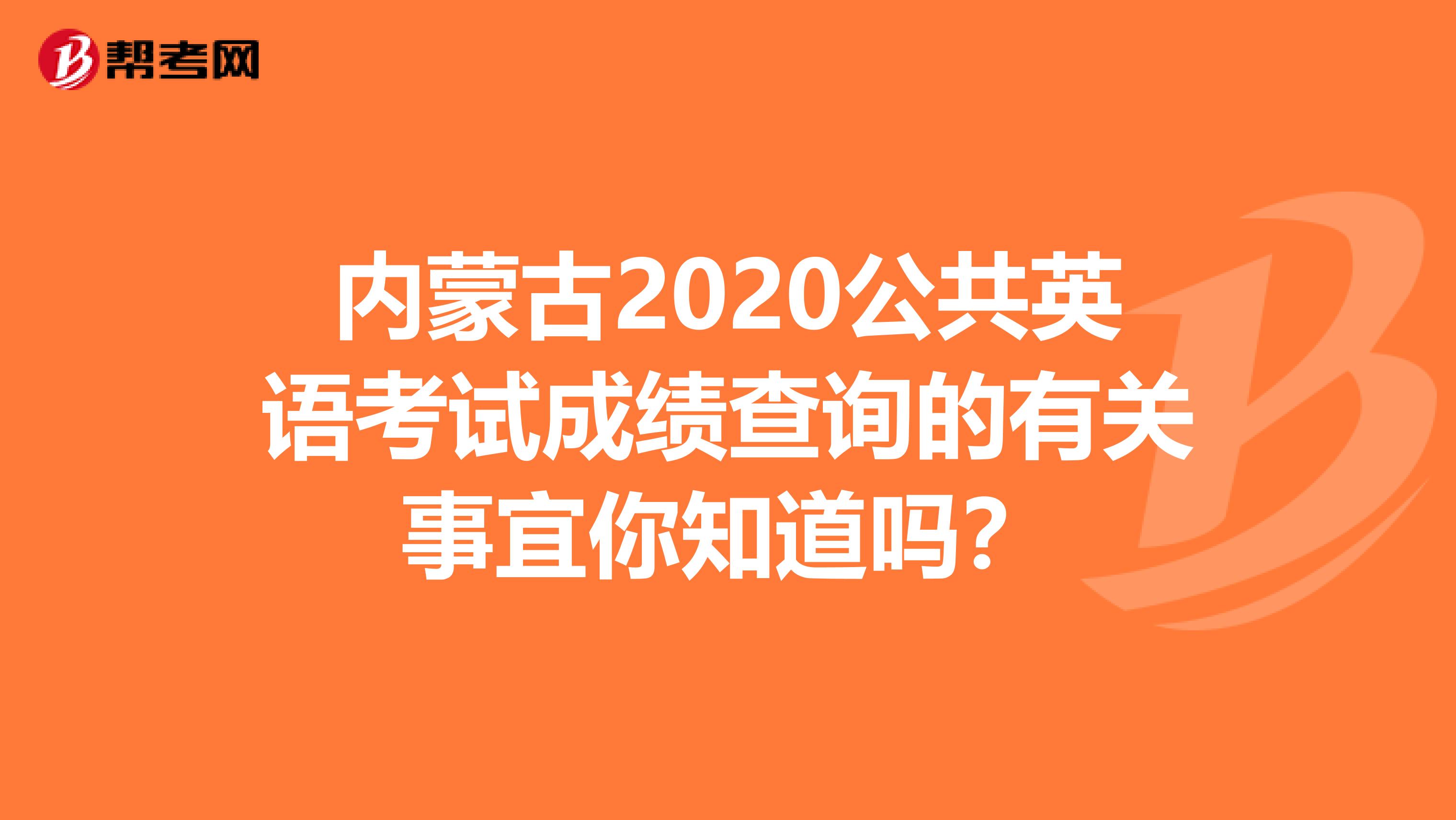 内蒙古2020公共英语考试成绩查询的有关事宜你知道吗？