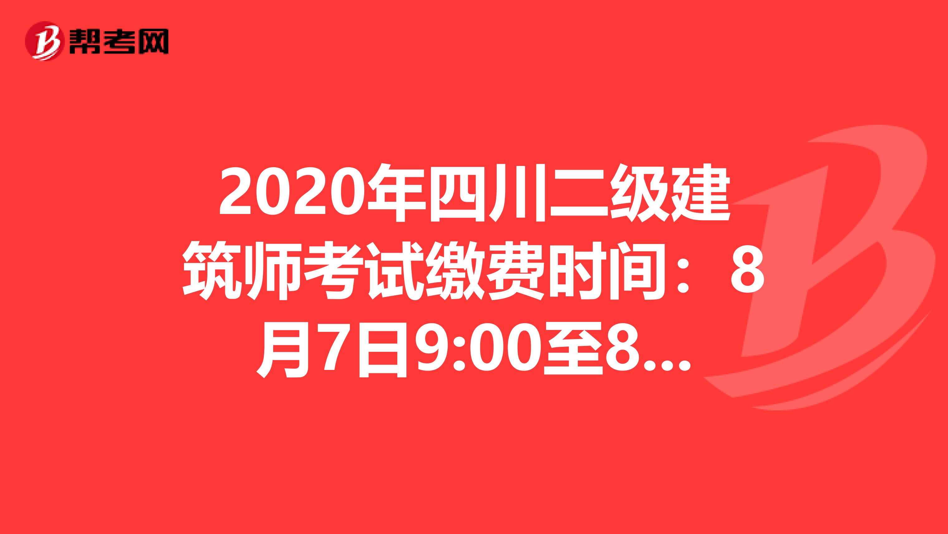 2020年四川二级建筑师考试缴费时间：8月7日9:00至8月19日17:00