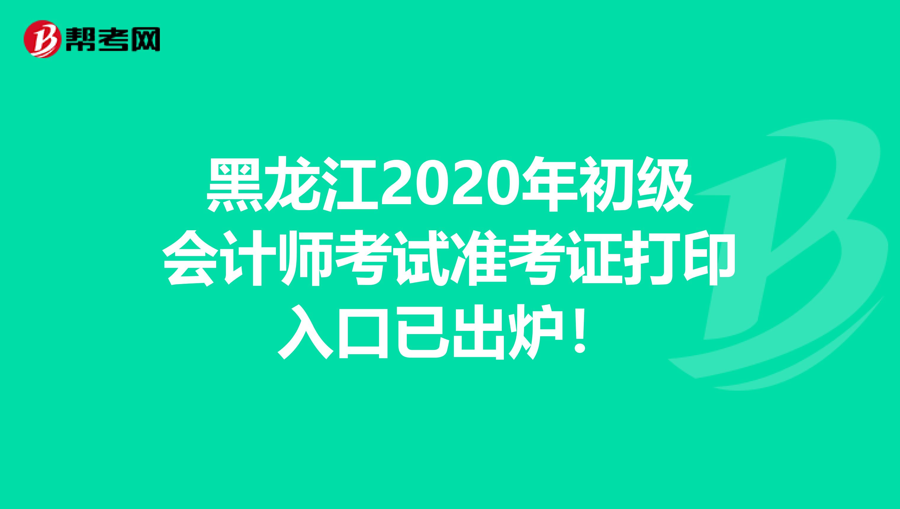 黑龙江2020年初级会计师考试准考证打印入口已出炉！