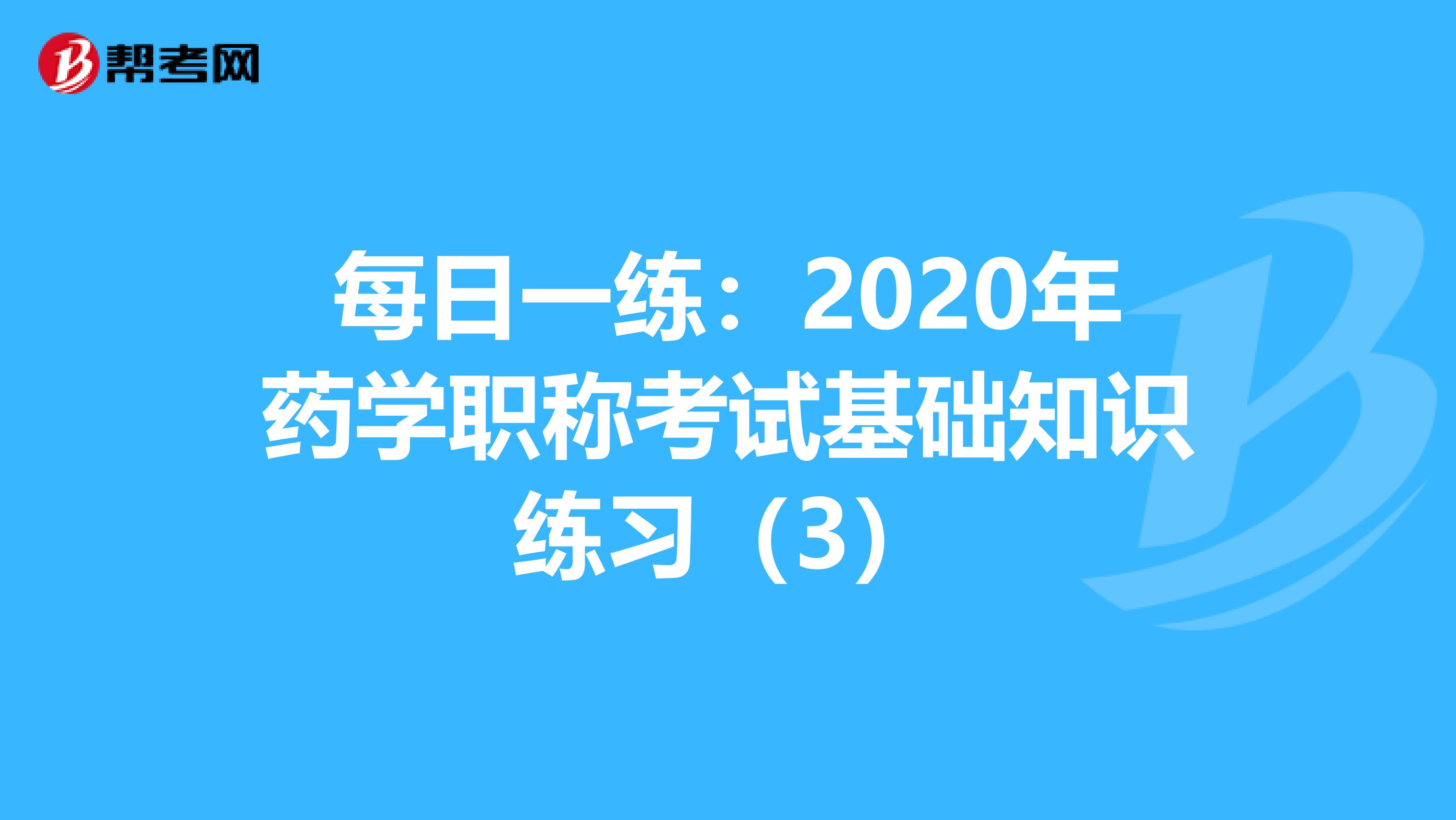每日一练:2020年药学职称考试基础知识练习(3)