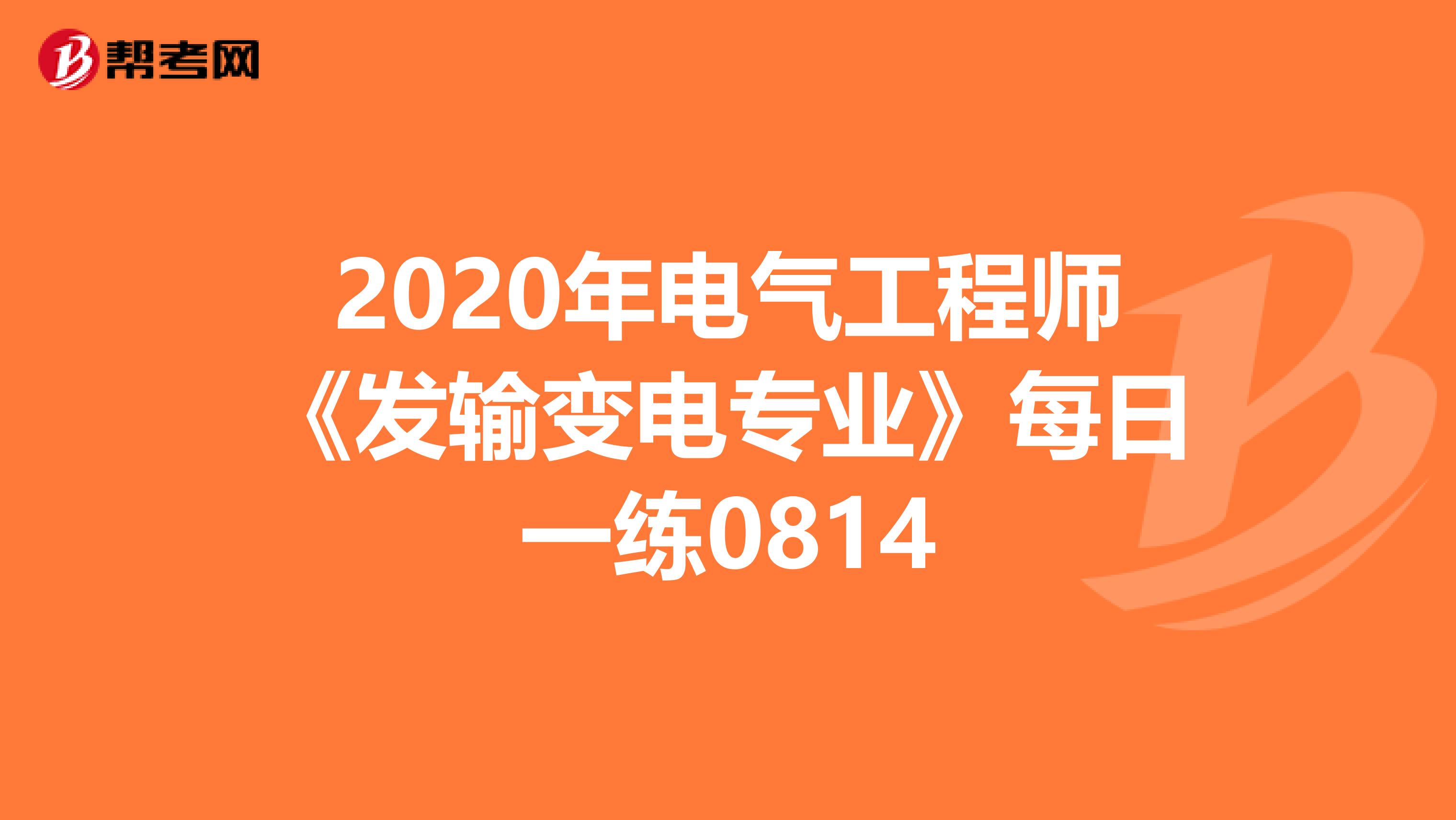 2020年电气工程师《发输变电专业》每日一练0814