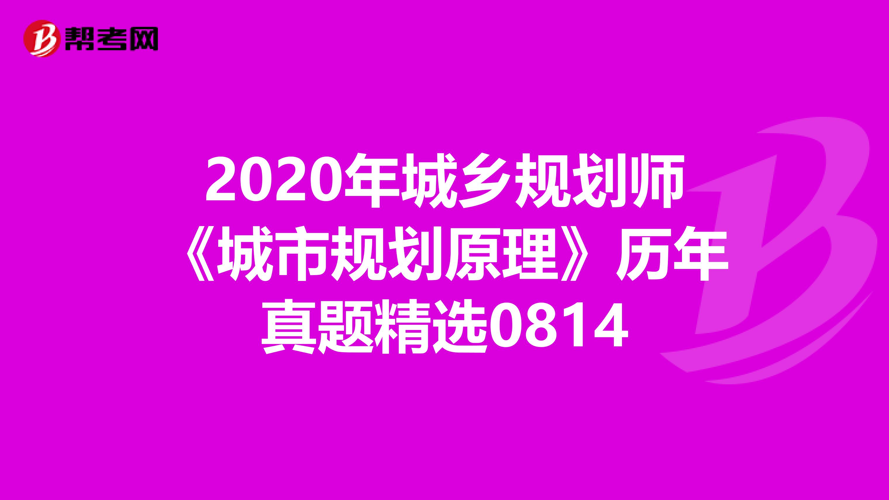 2020年城乡规划师《城市规划原理》历年真题精选0814