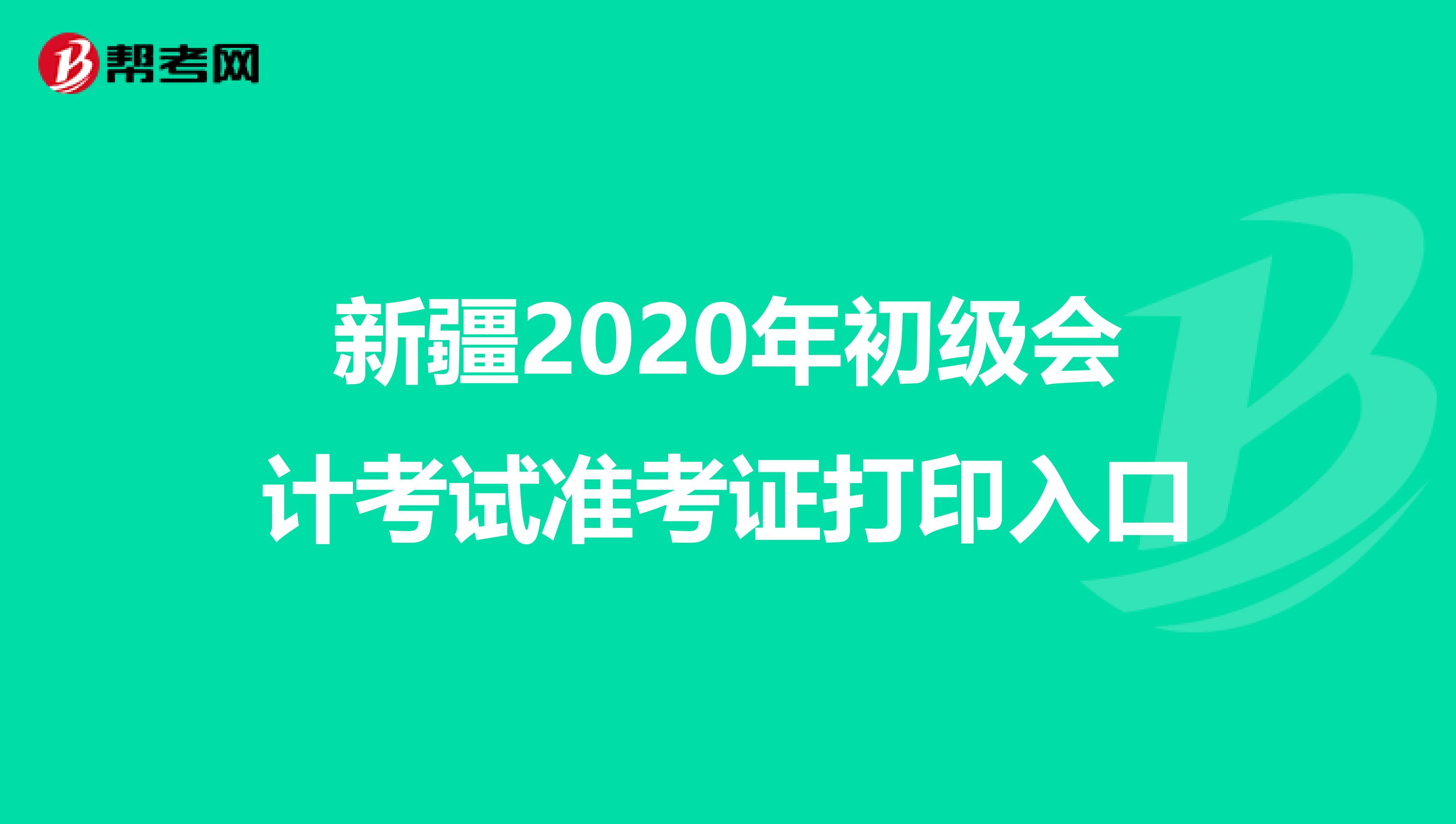 新疆2020年初级会计考试准考证打印入口