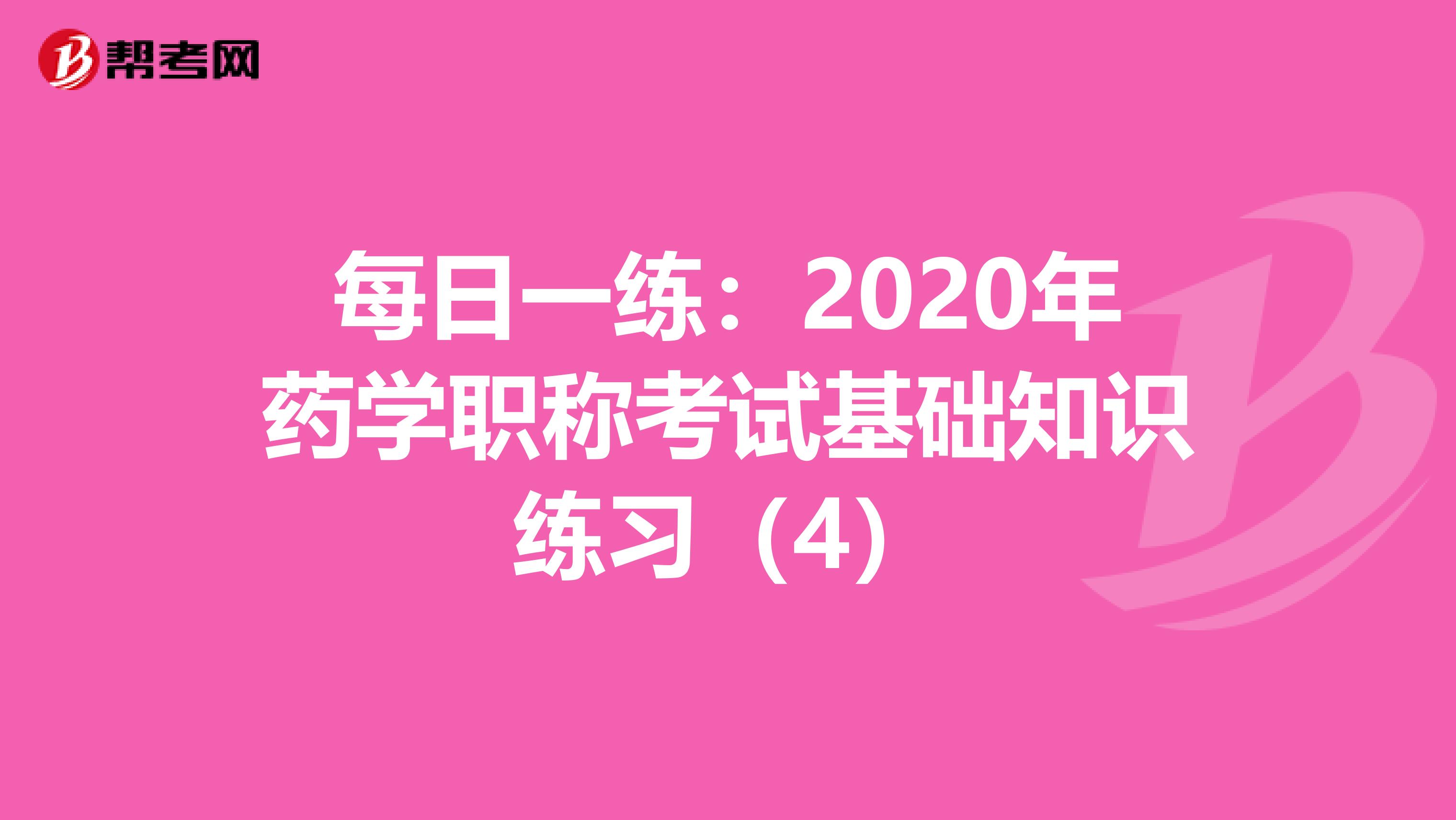每日一練:2020年藥學(xué)職稱(chēng)考試基礎(chǔ)知識(shí)練習(xí)(4)