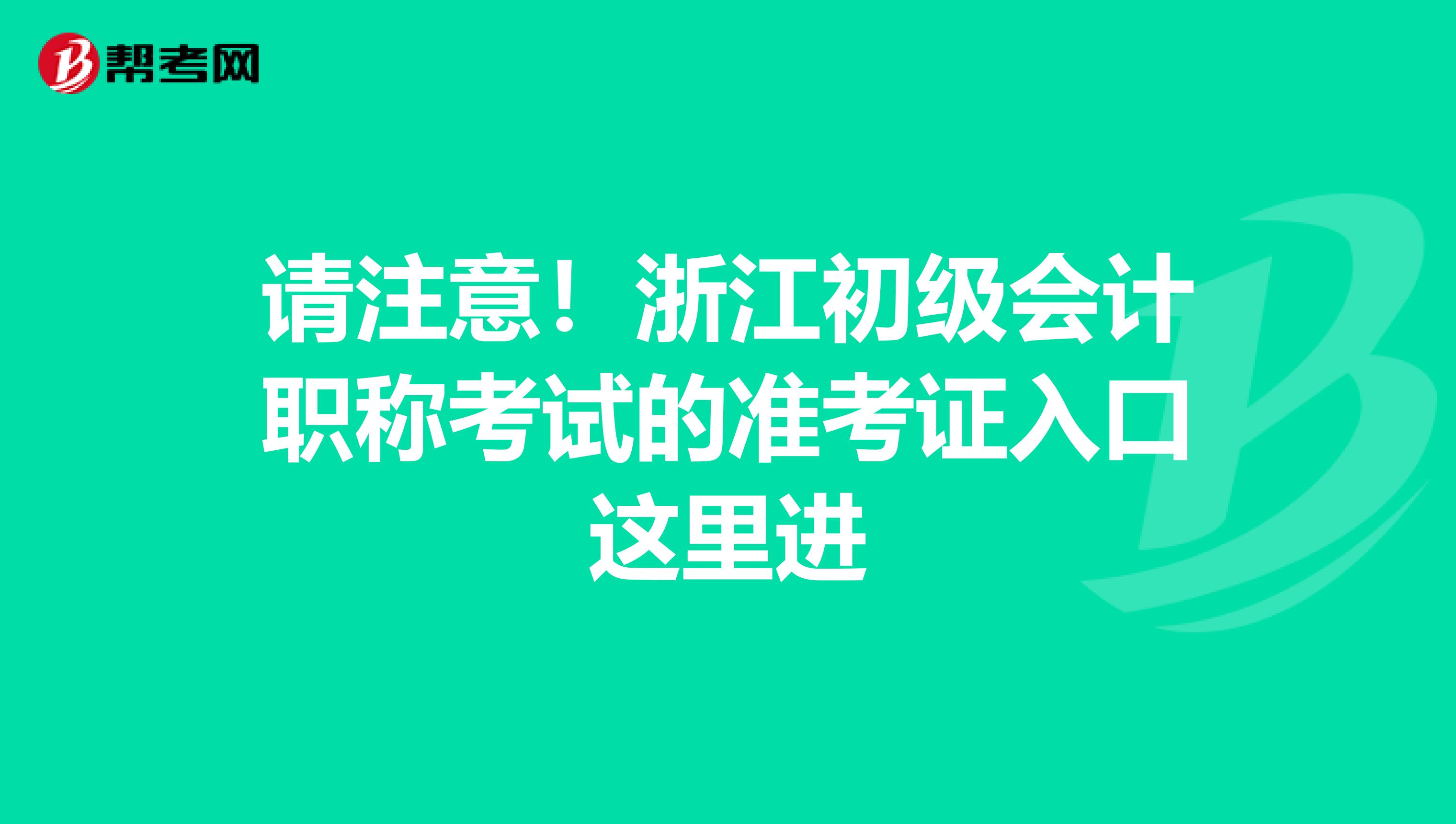 请注意！浙江初级会计职称考试的准考证入口这里进