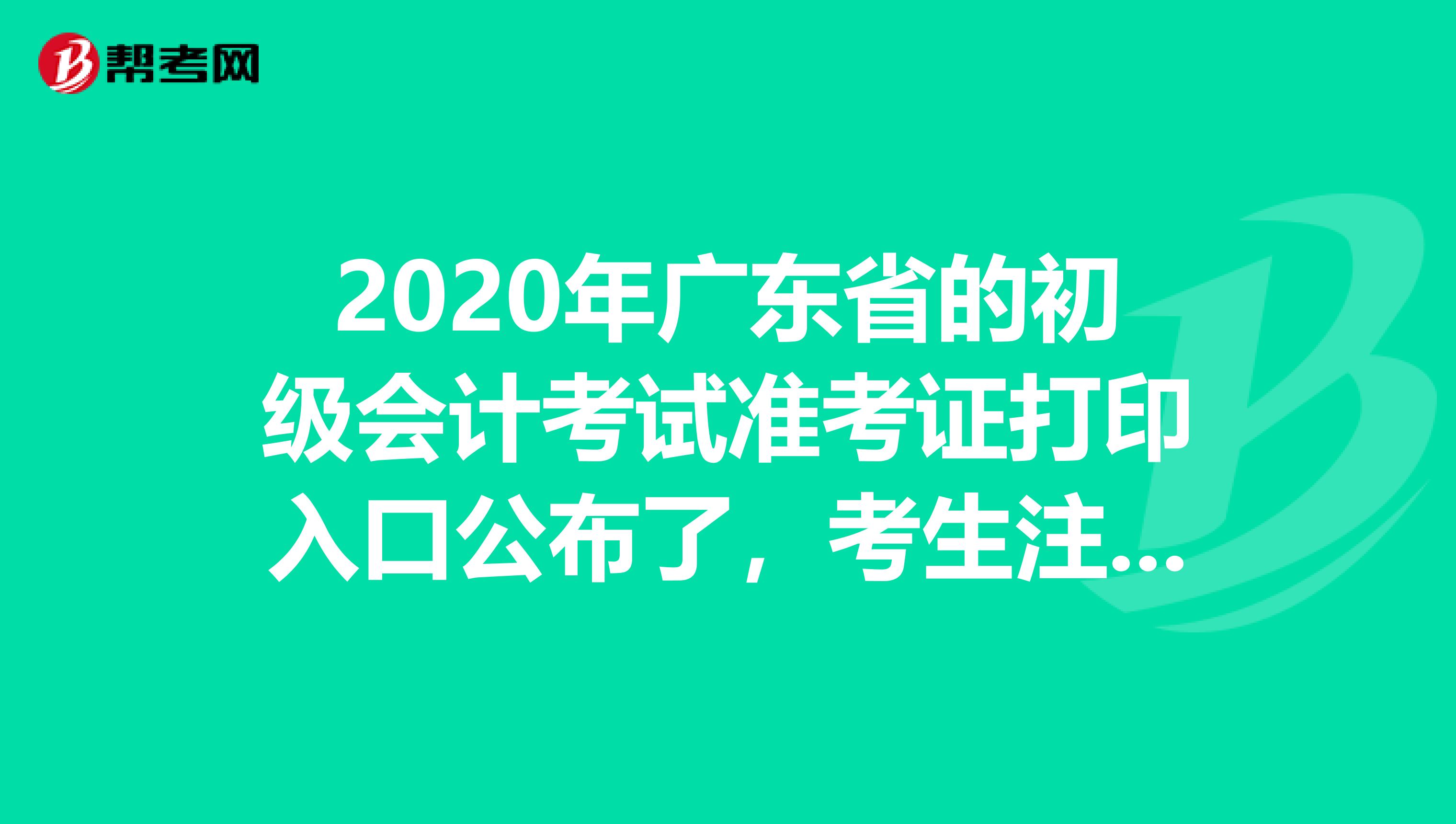2020年廣東省的初級(jí)會(huì)計(jì)考試準(zhǔn)考證打印入口公布了，考生注意啦！