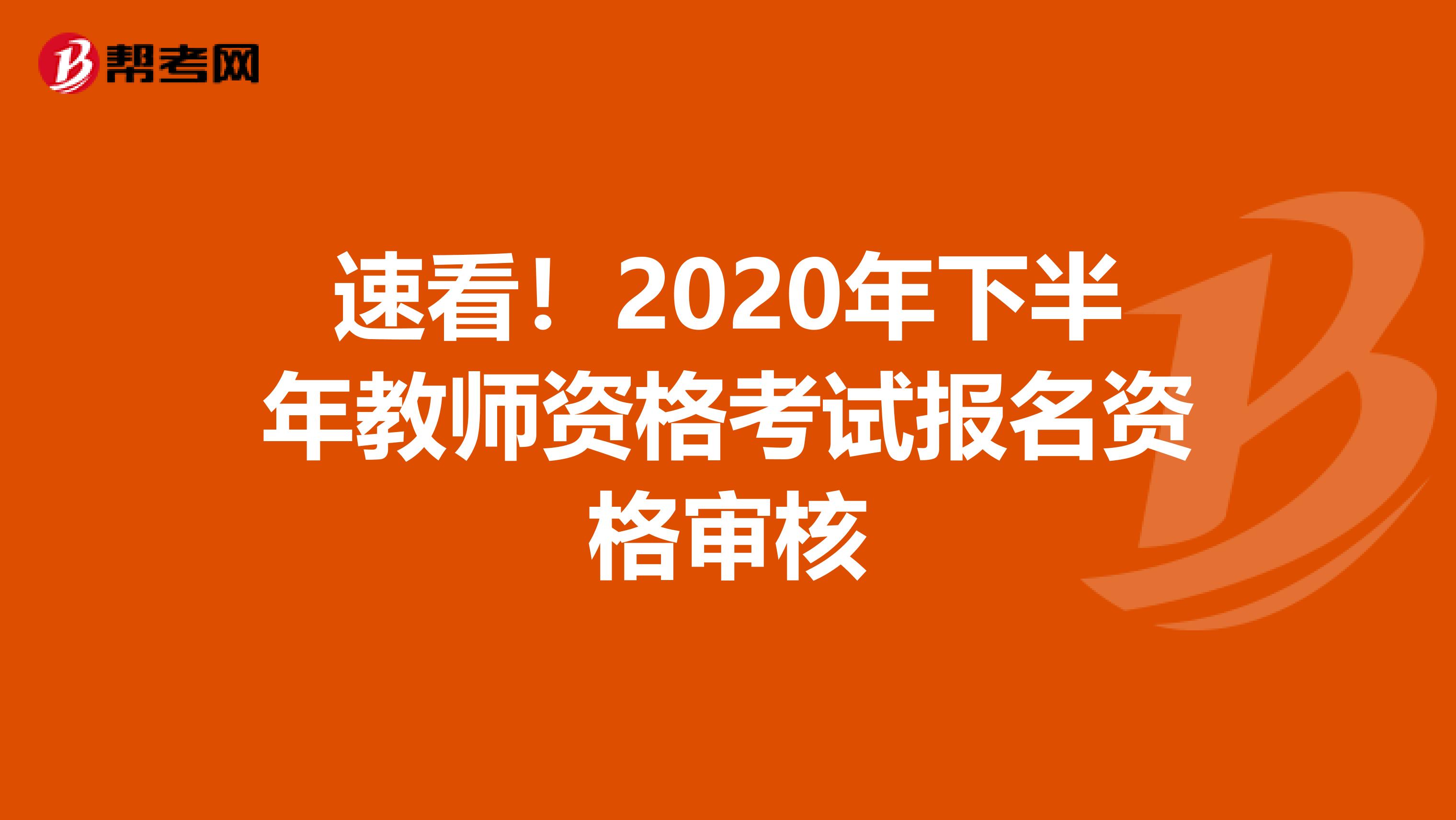 速看！2020年下半年教师资格考试报名资格审核