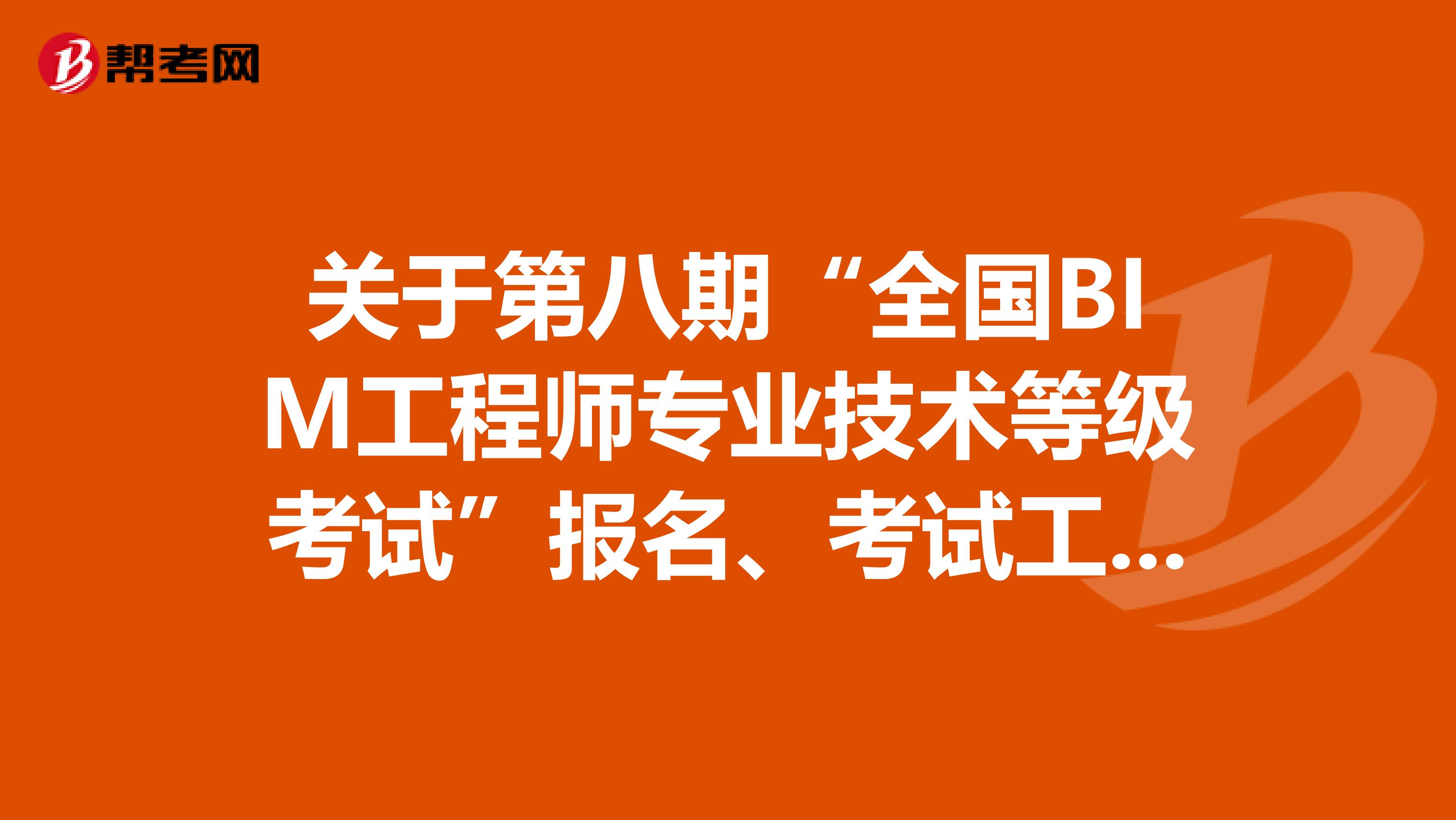 关于第八期“全国BIM工程师专业技术等级考试”报名、考试工作的通知