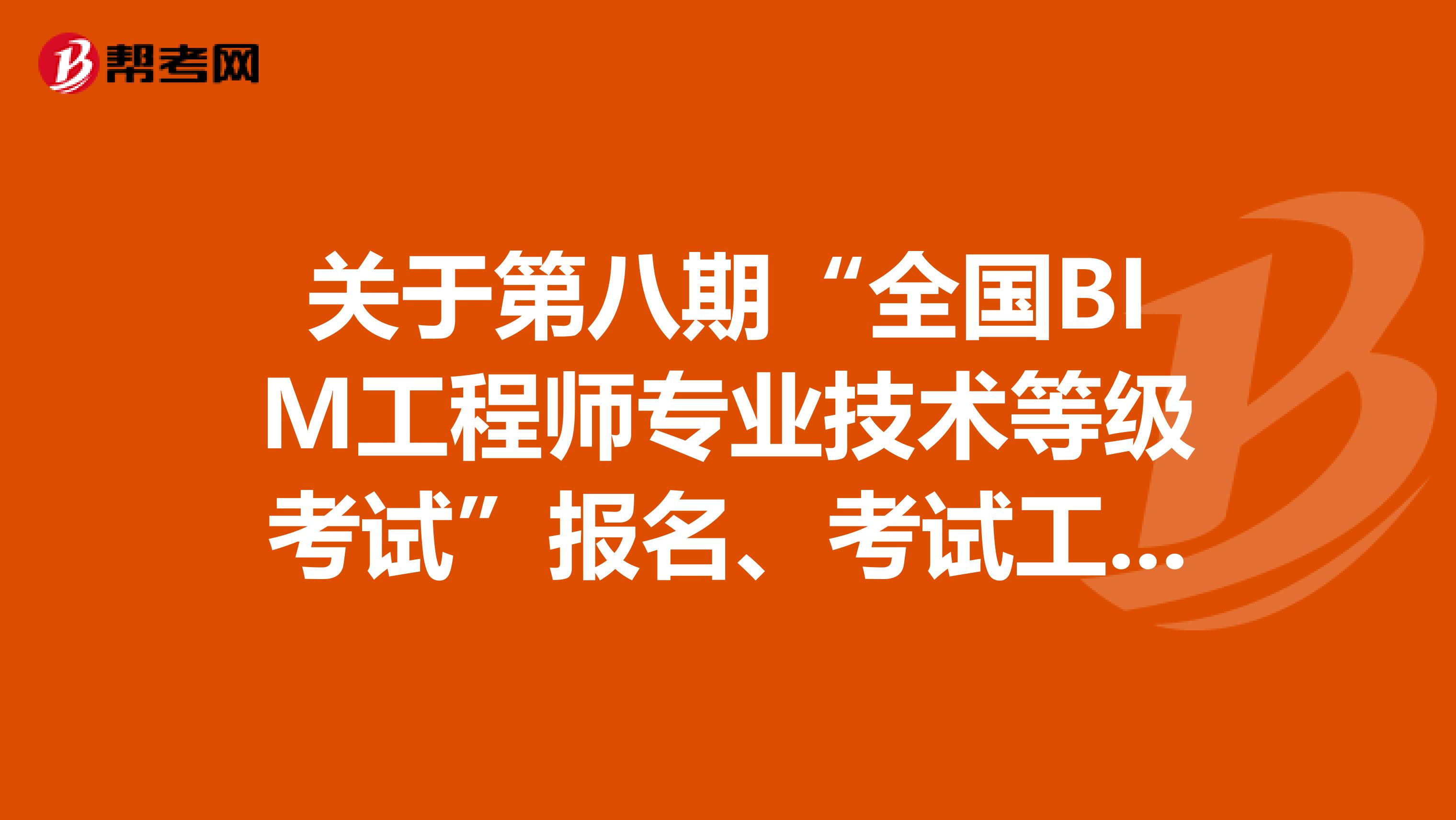 关于第八期“全国BIM工程师专业技术等级考试”报名、考试工作的通知