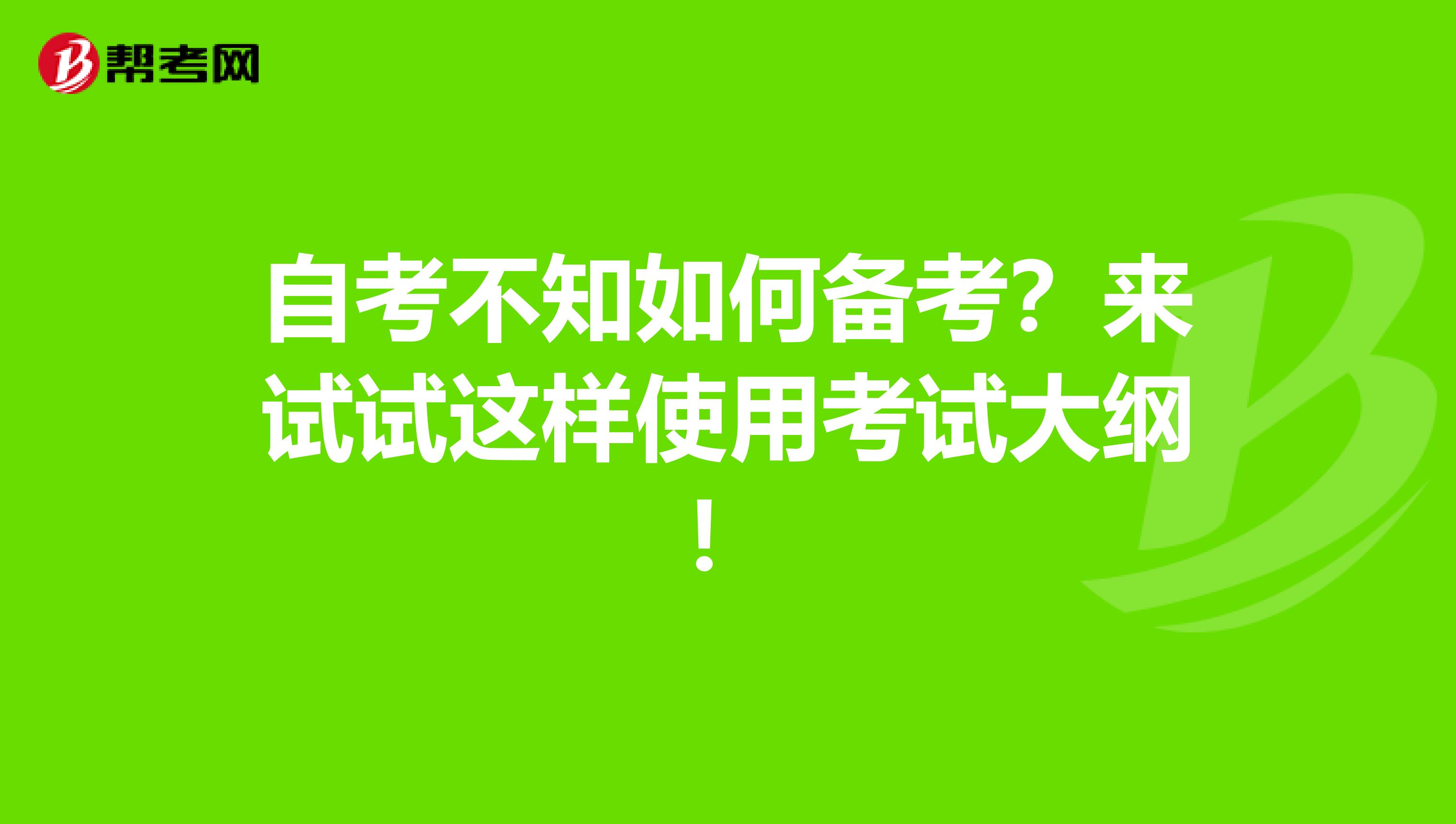 自考不知如何备考？来试试这样使用考试大纲！