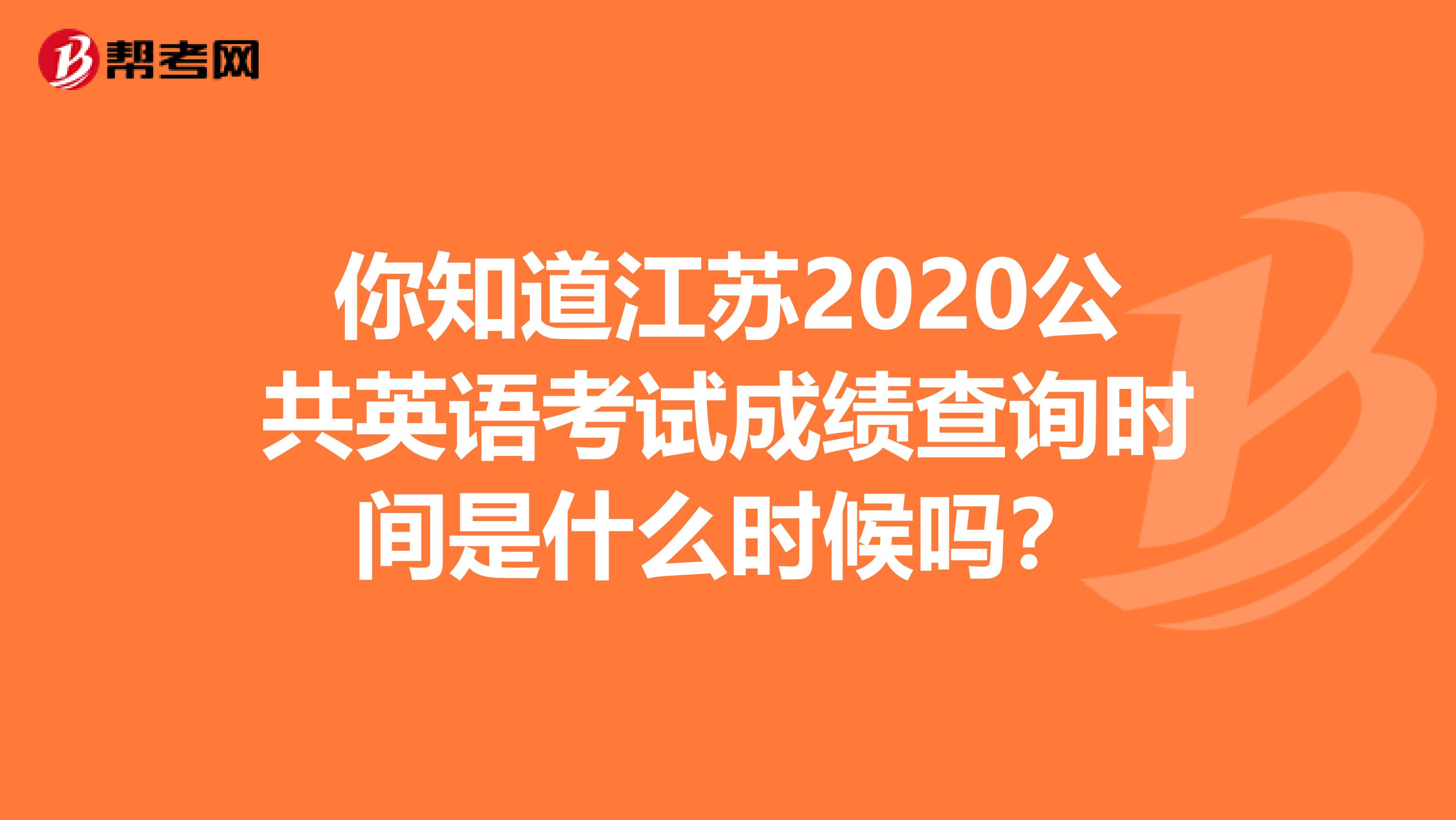 你知道江苏2020公共英语考试成绩查询时间是什么时候吗？