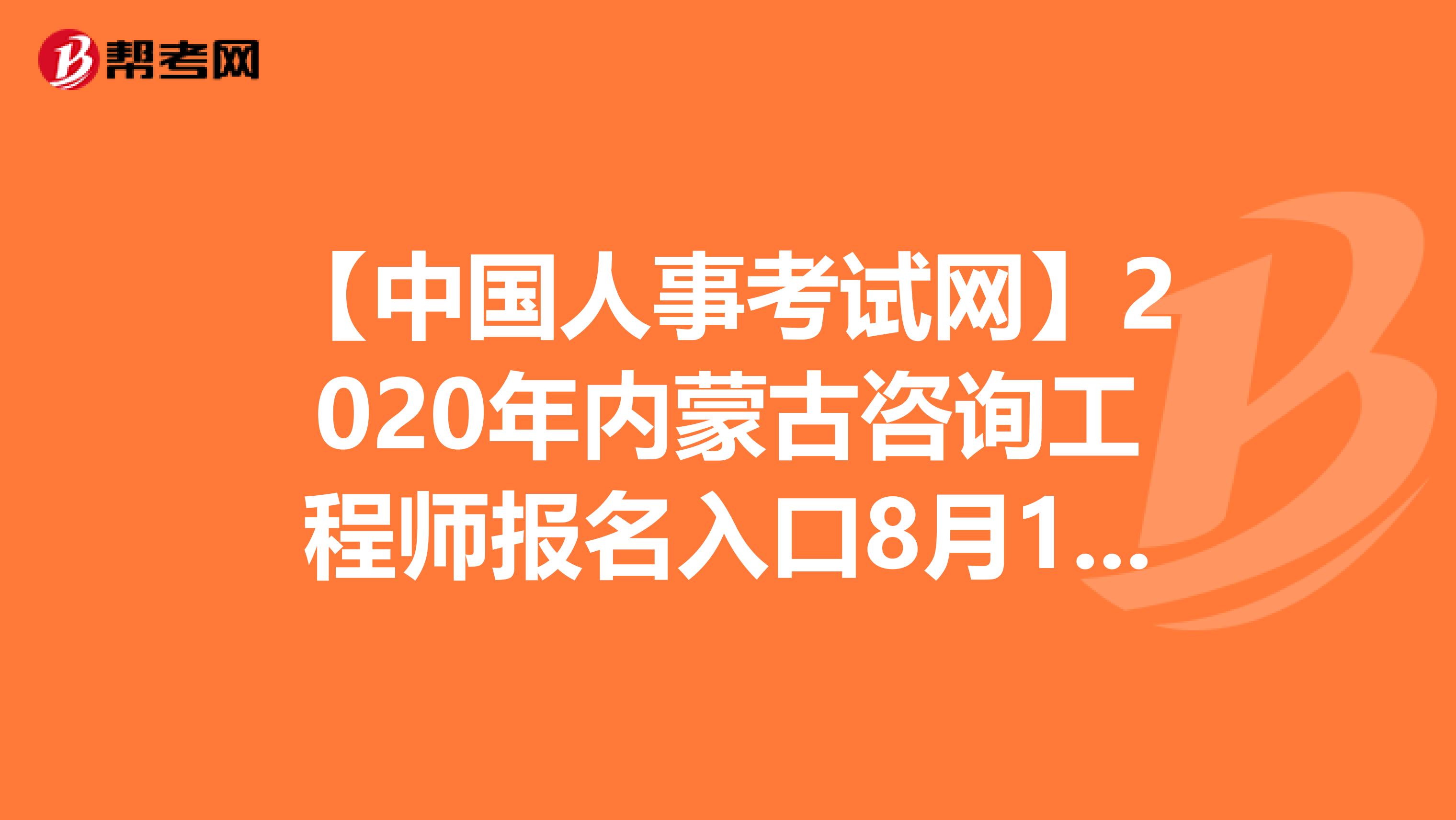 【中国人事考试网】2020年内蒙古咨询工程师报名入口8月14日开通