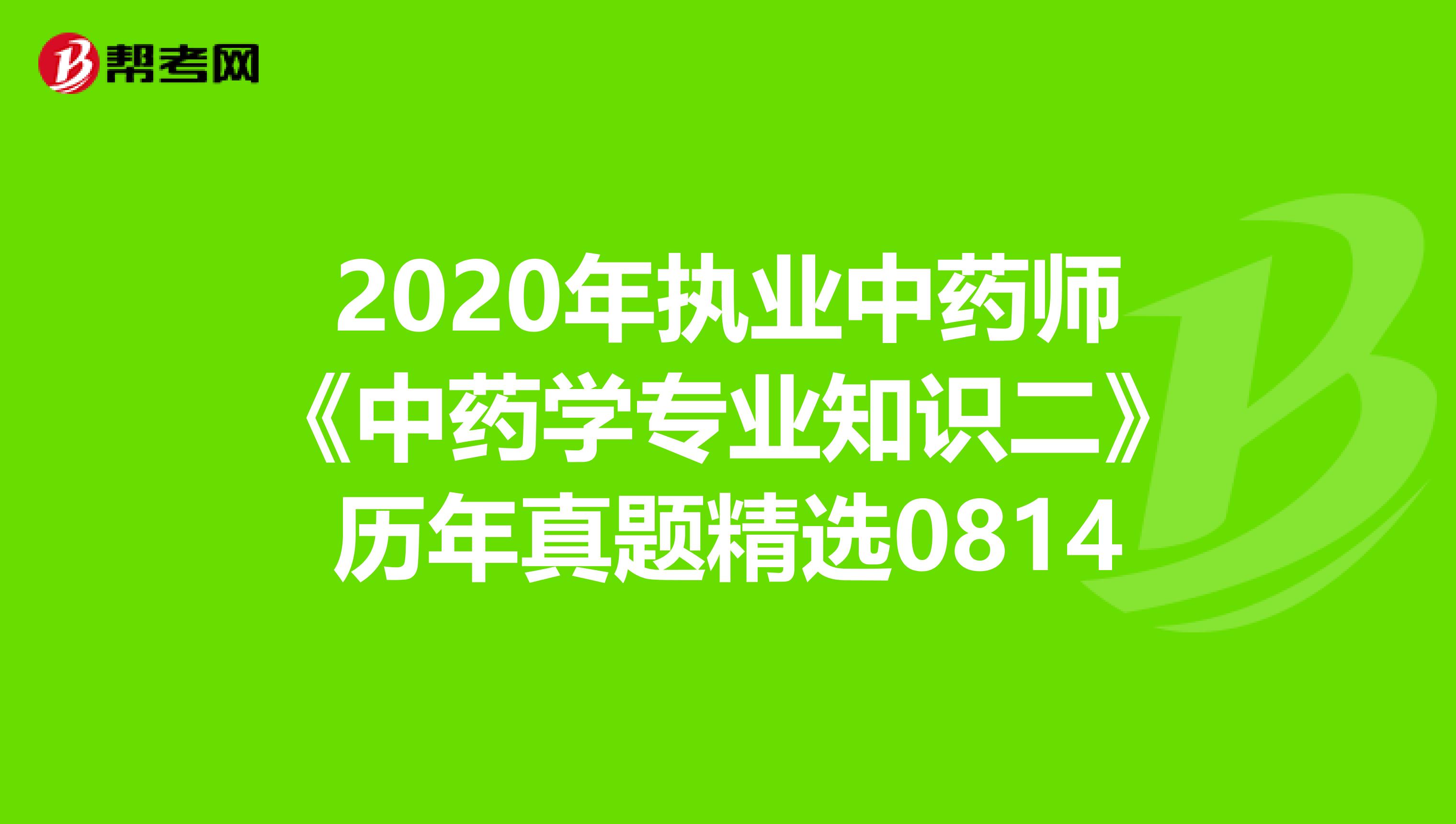 2020年执业中药师《中药学专业知识二》历年真题精选0814