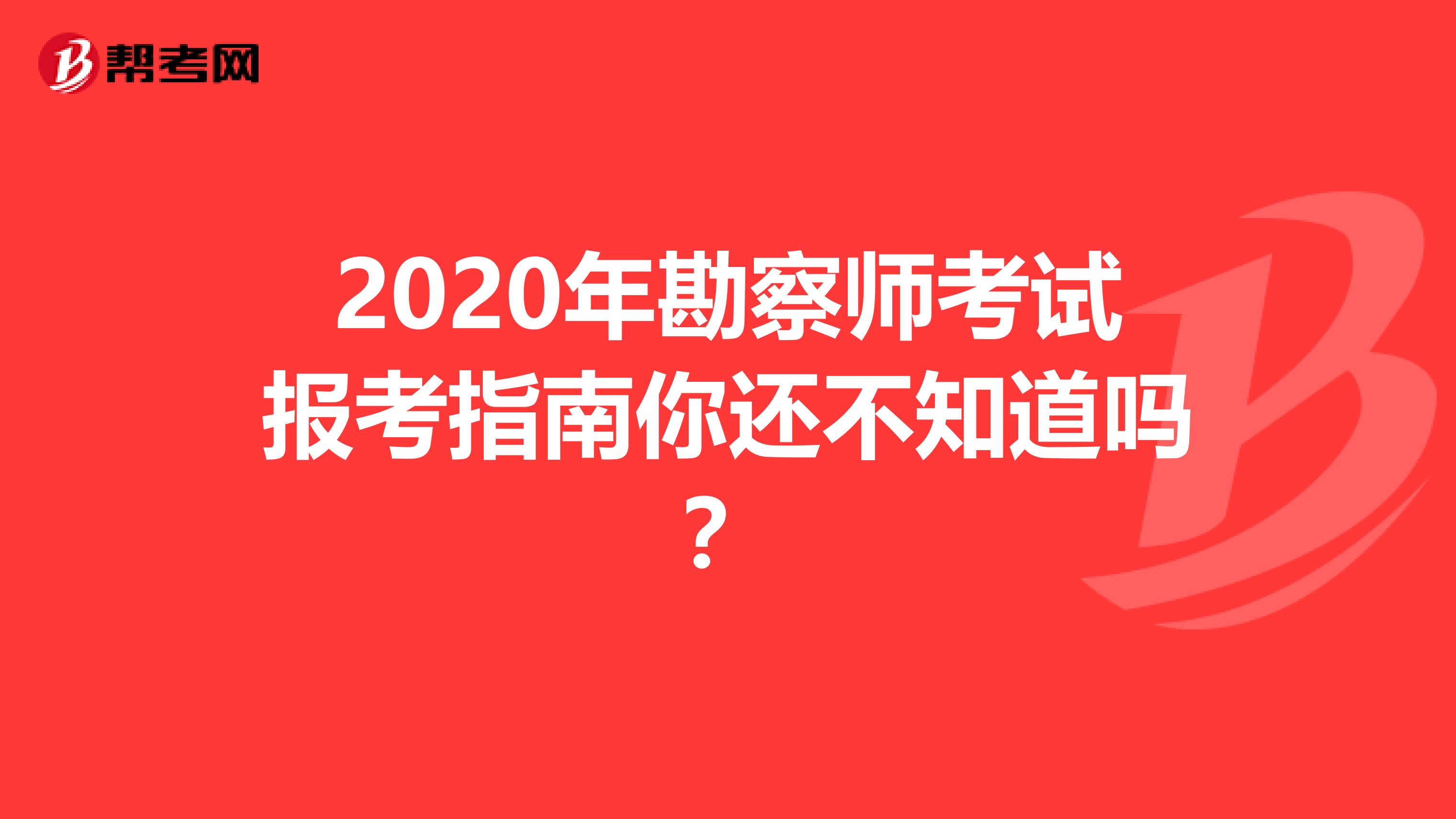 2020年勘察师考试报考指南你还不知道吗？