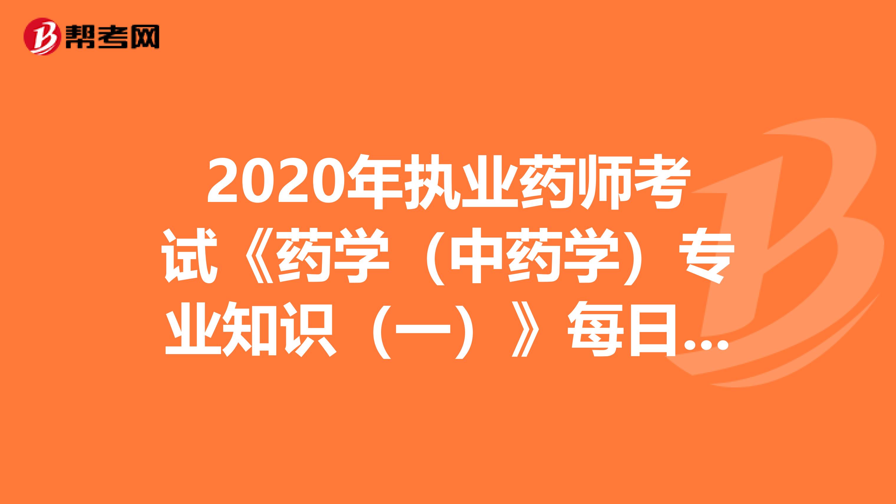2020年执业药师考试《药学（中药学）专业知识（一）》每日一练0814