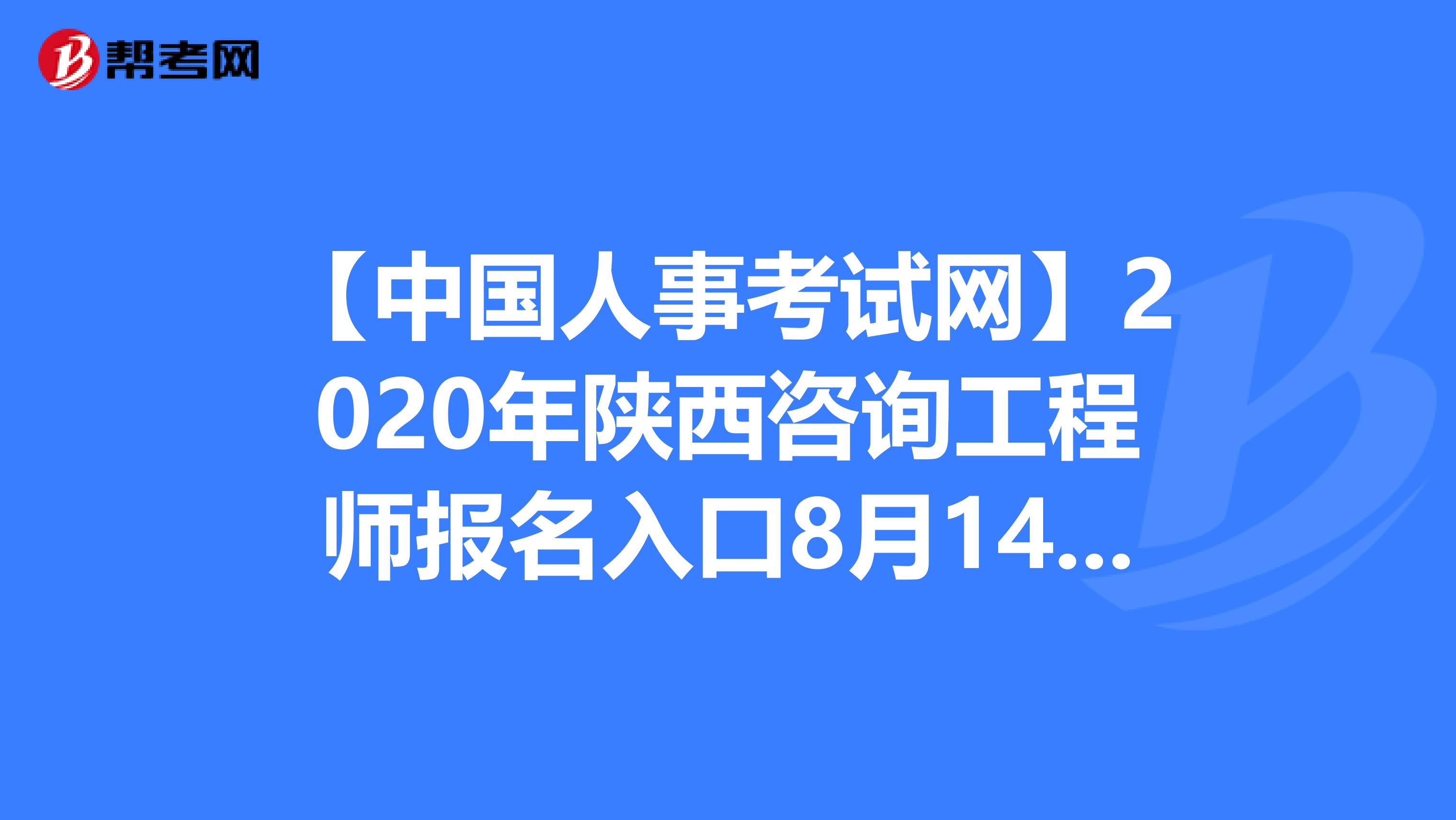 【中国人事考试网】2020年陕西咨询工程师报名入口8月14日开通