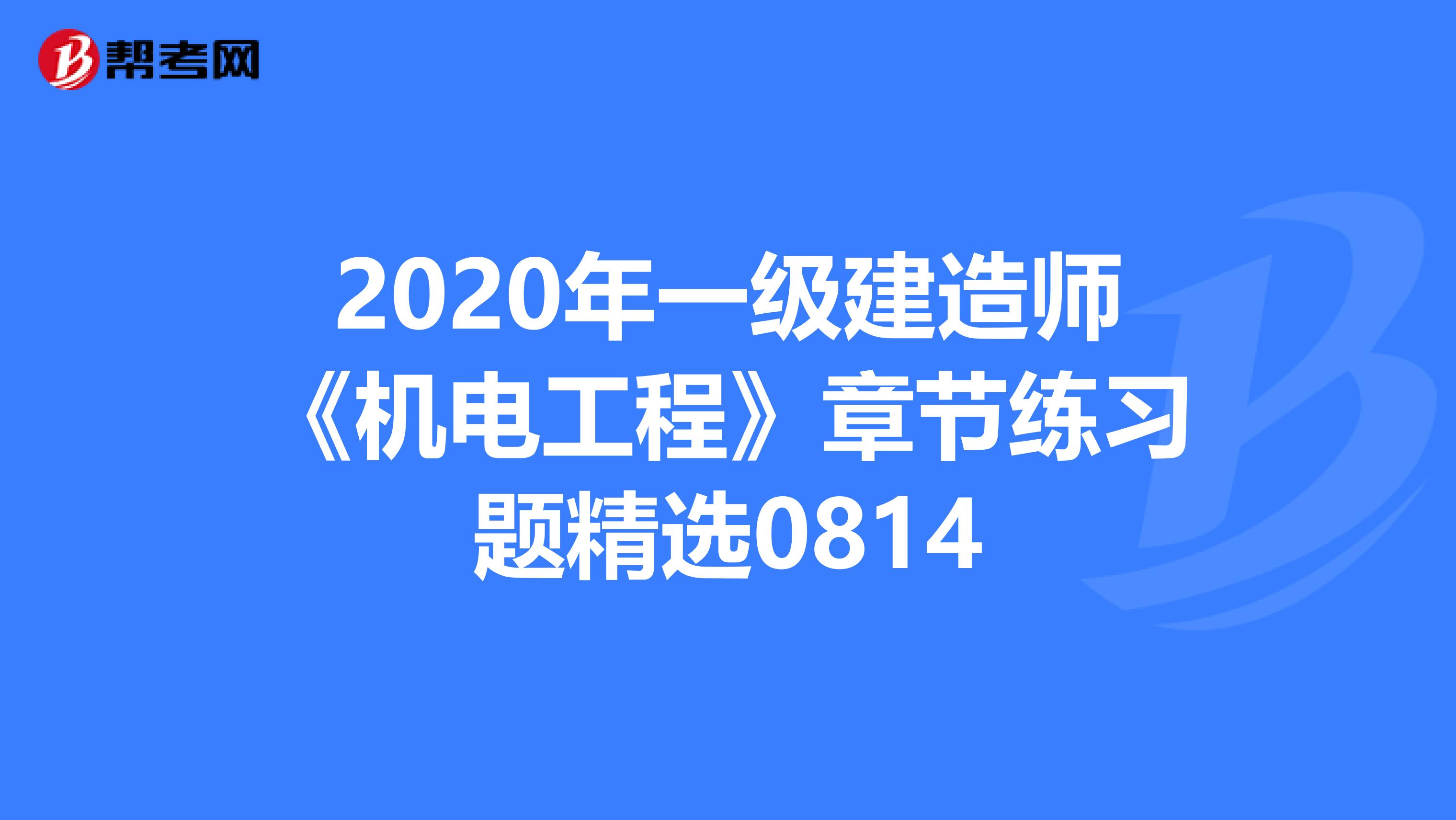 2020年一级建造师《机电工程》章节练习题精选0814
