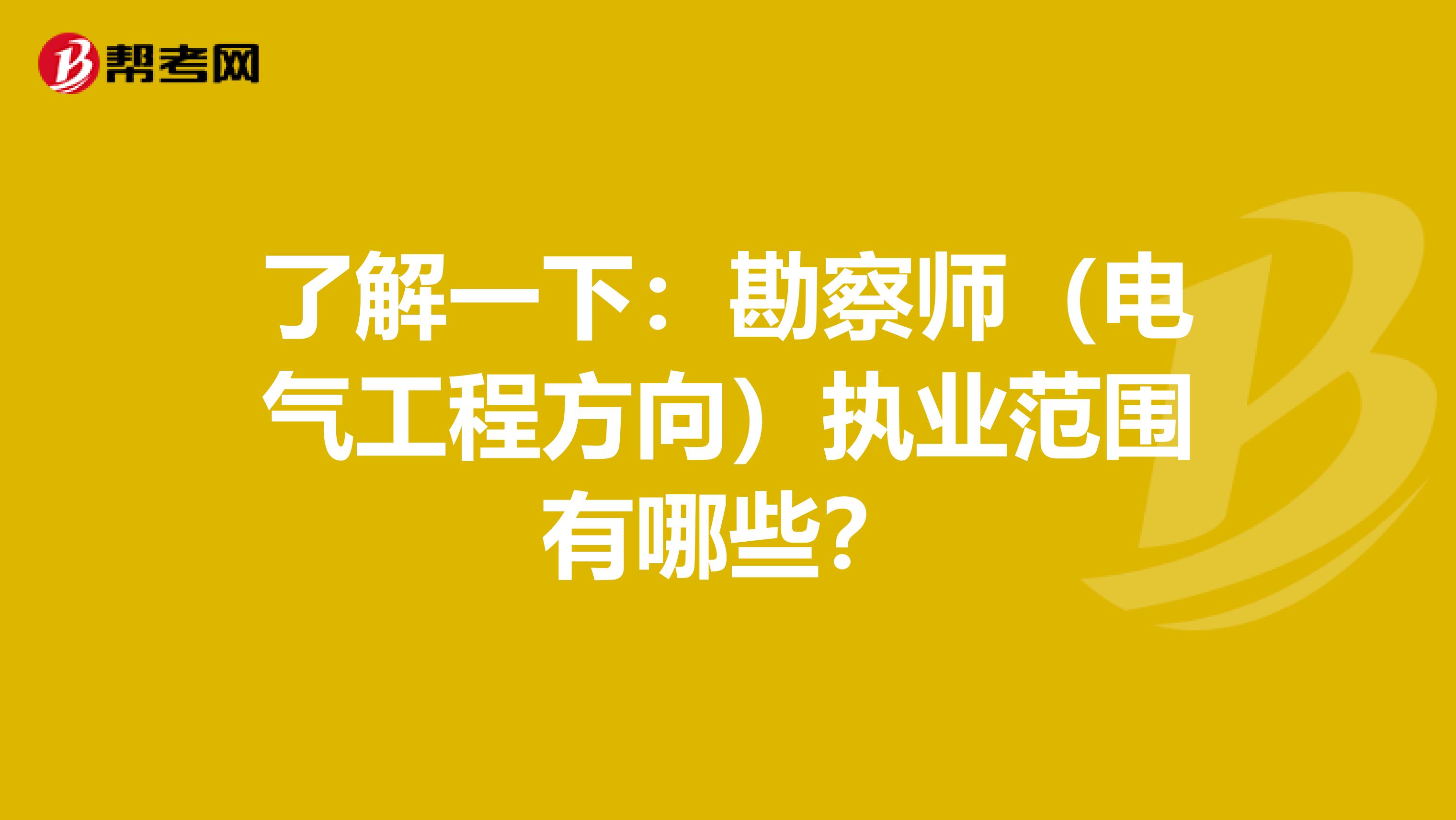 了解一下：勘察师（电气工程方向）执业范围有哪些？