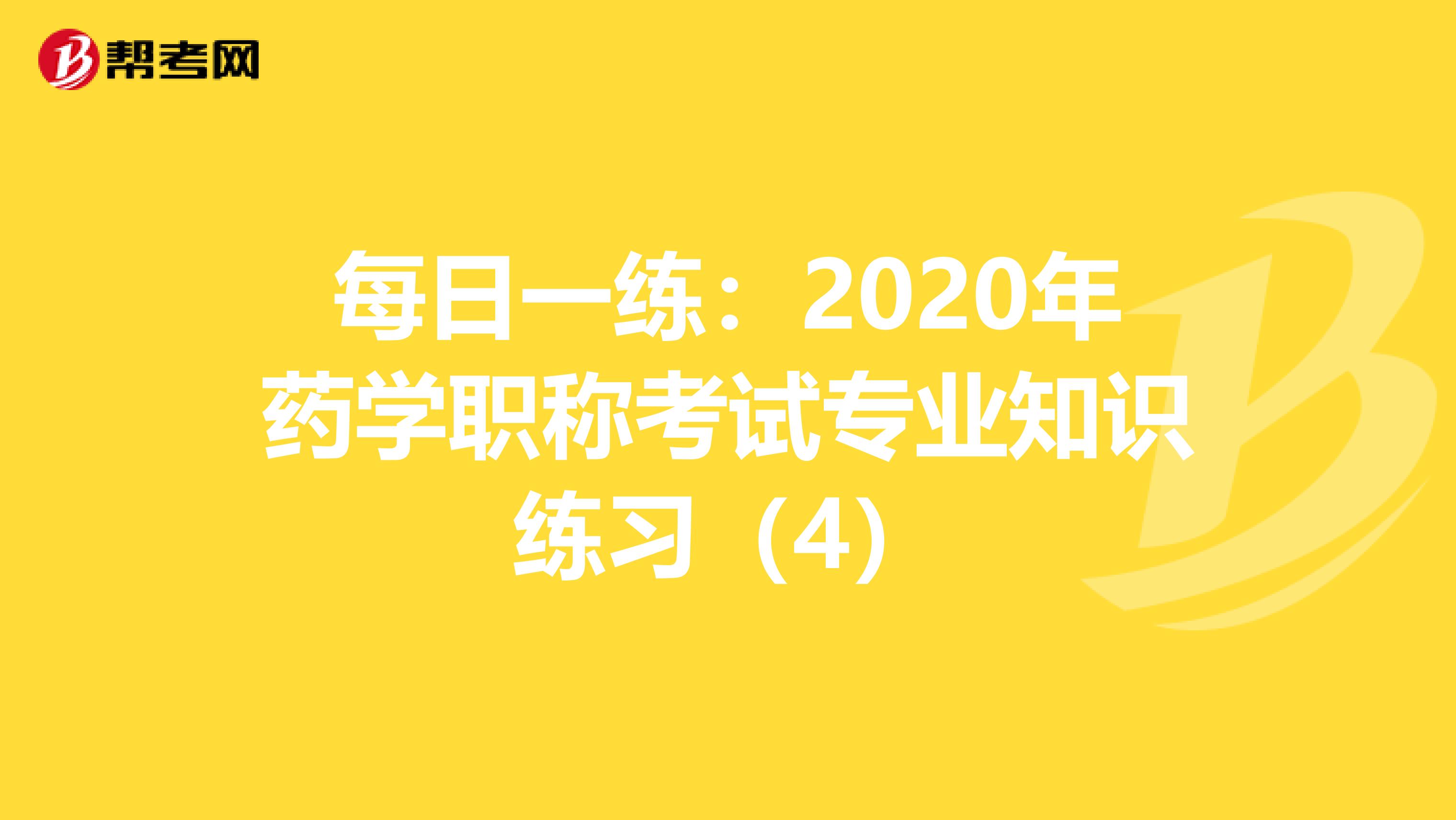 每日一練:2020年藥學(xué)職稱考試專業(yè)知識(shí)練習(xí)(4)