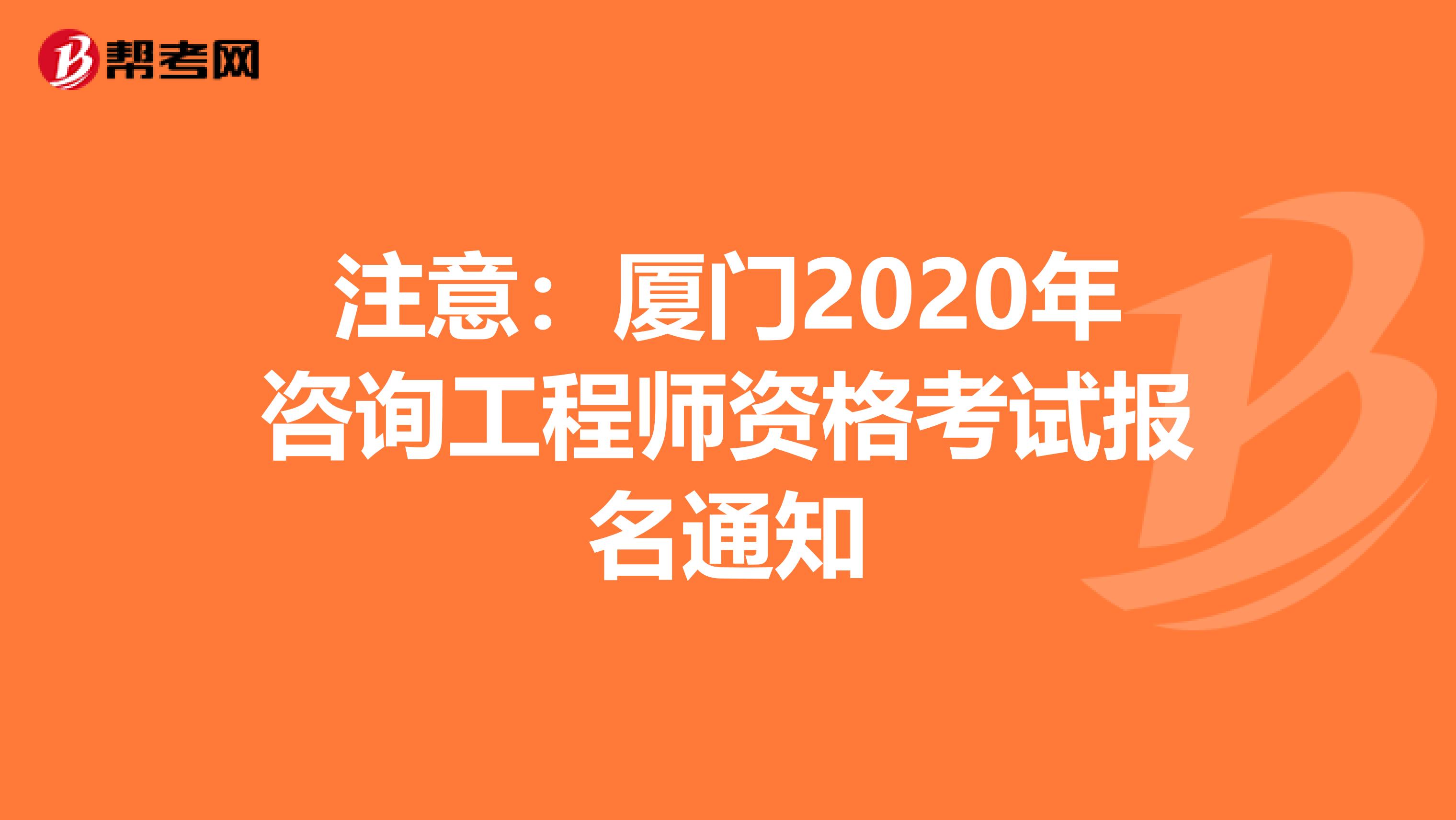 注意：厦门2020年咨询工程师资格考试报名通知