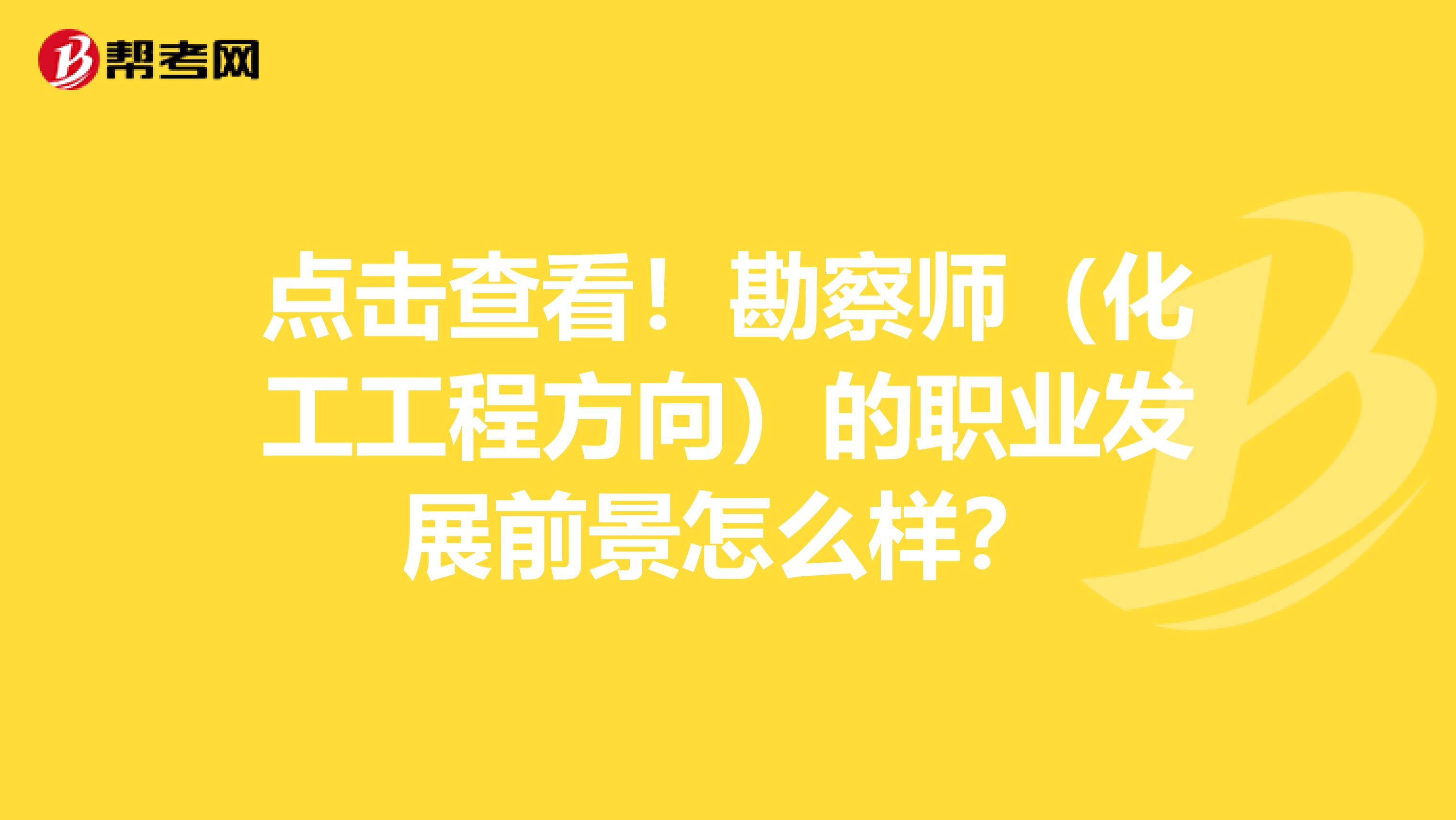 点击查看！勘察师（化工工程方向）的职业发展前景怎么样？