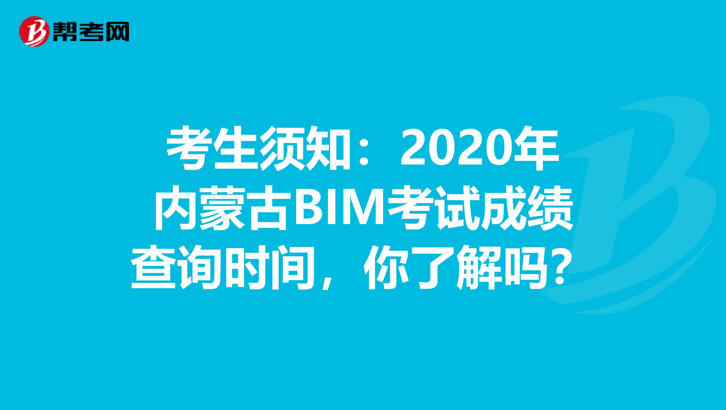 考生须知：2020年内蒙古BIM考试成绩查询时间，你了解吗？