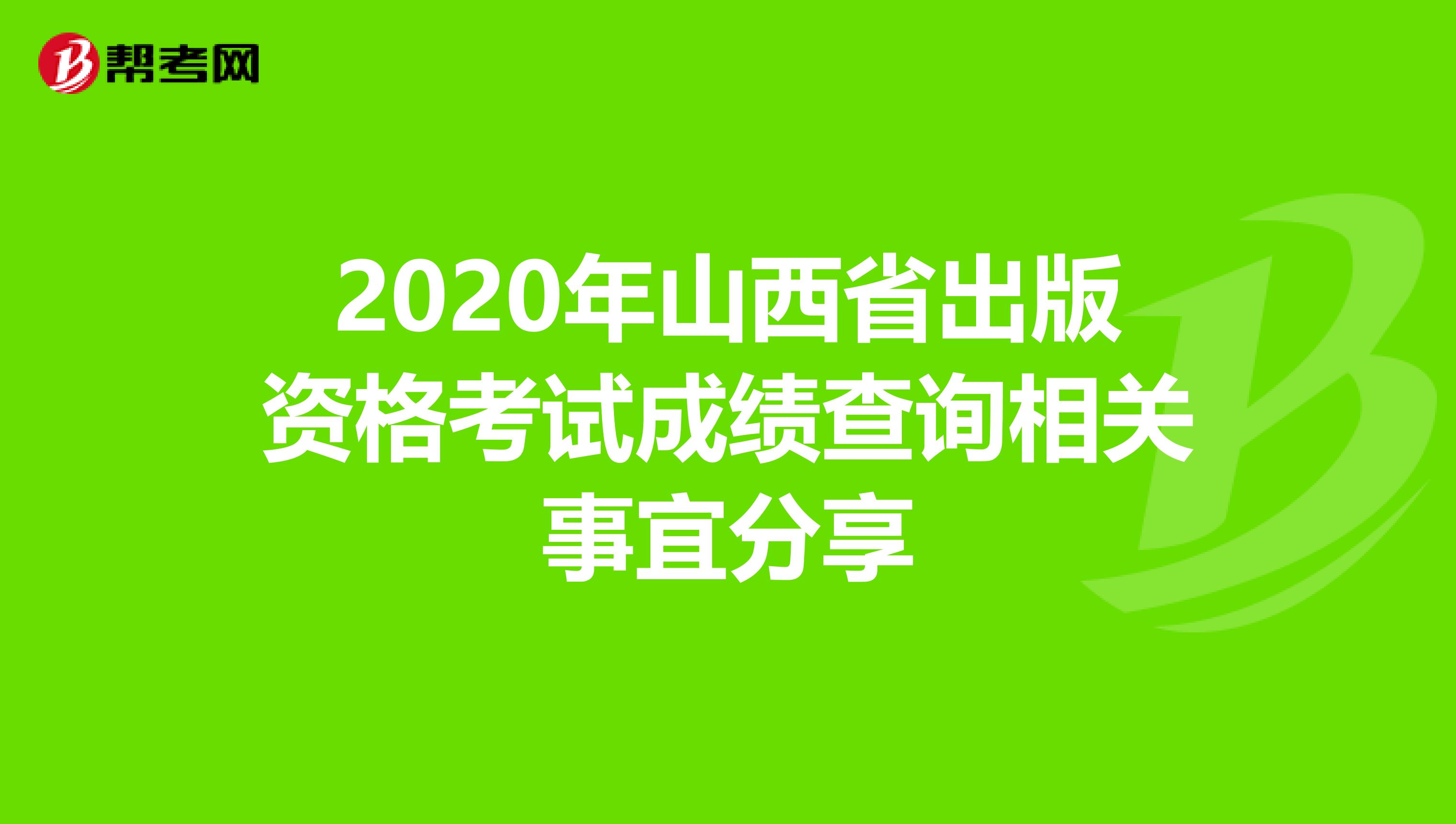 2020年山西省出版資格考試成績查詢相關(guān)事宜分享