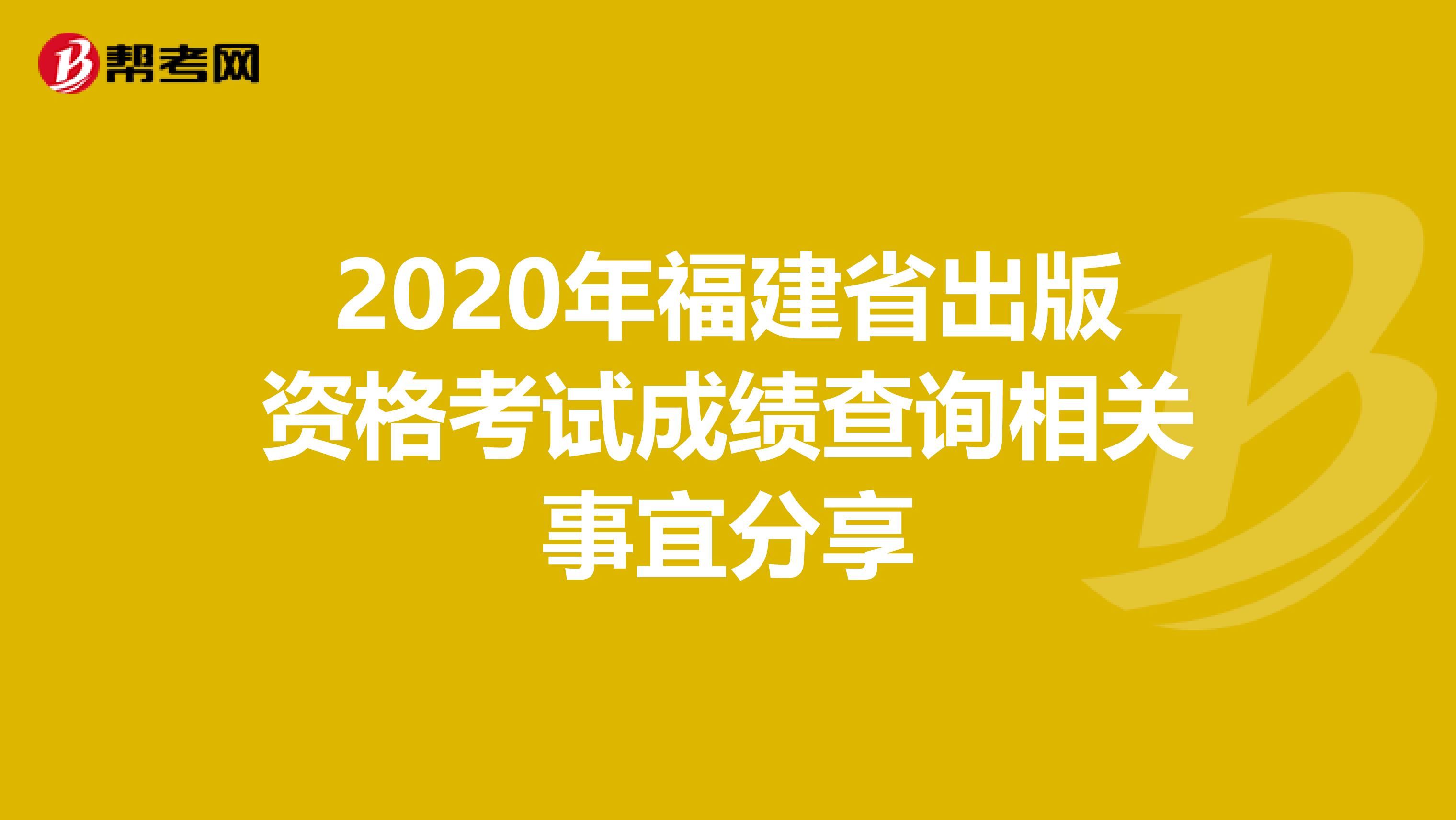 2020年福建省出版资格考试成绩查询相关事宜分享