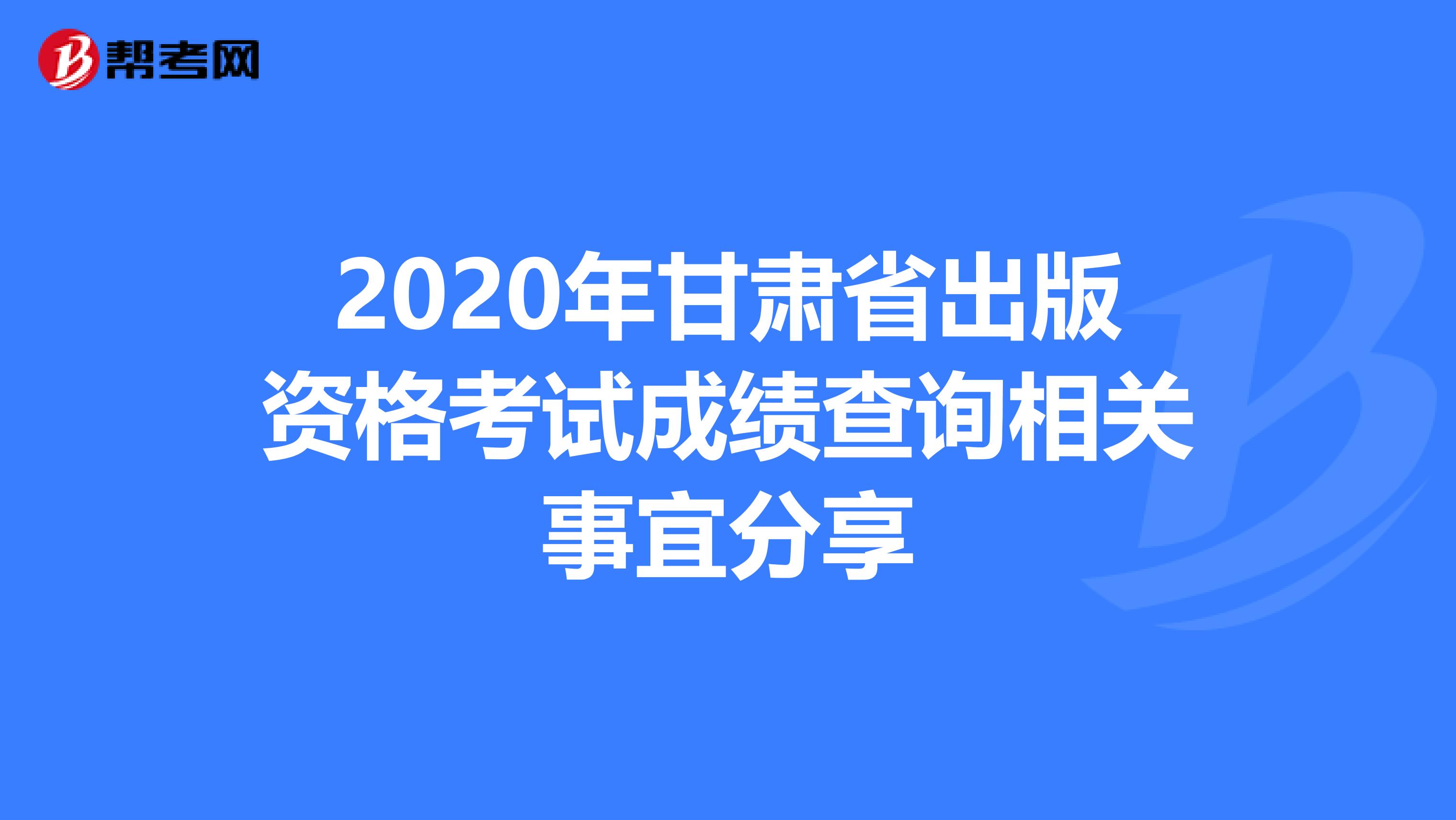 2020年甘肃省出版资格考试成绩查询相关事宜分享
