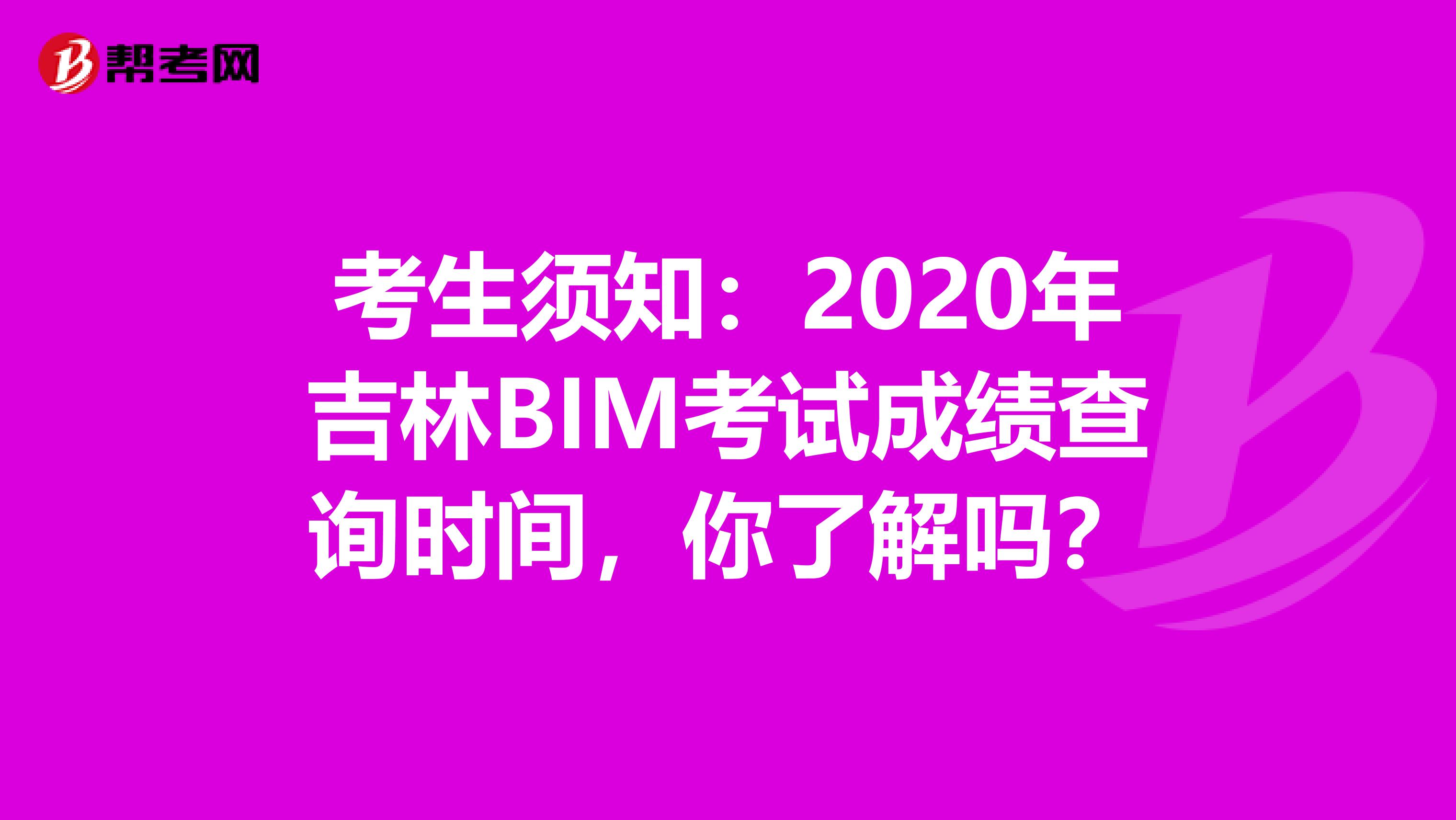 考生须知：2020年吉林BIM考试成绩查询时间，你了解吗？